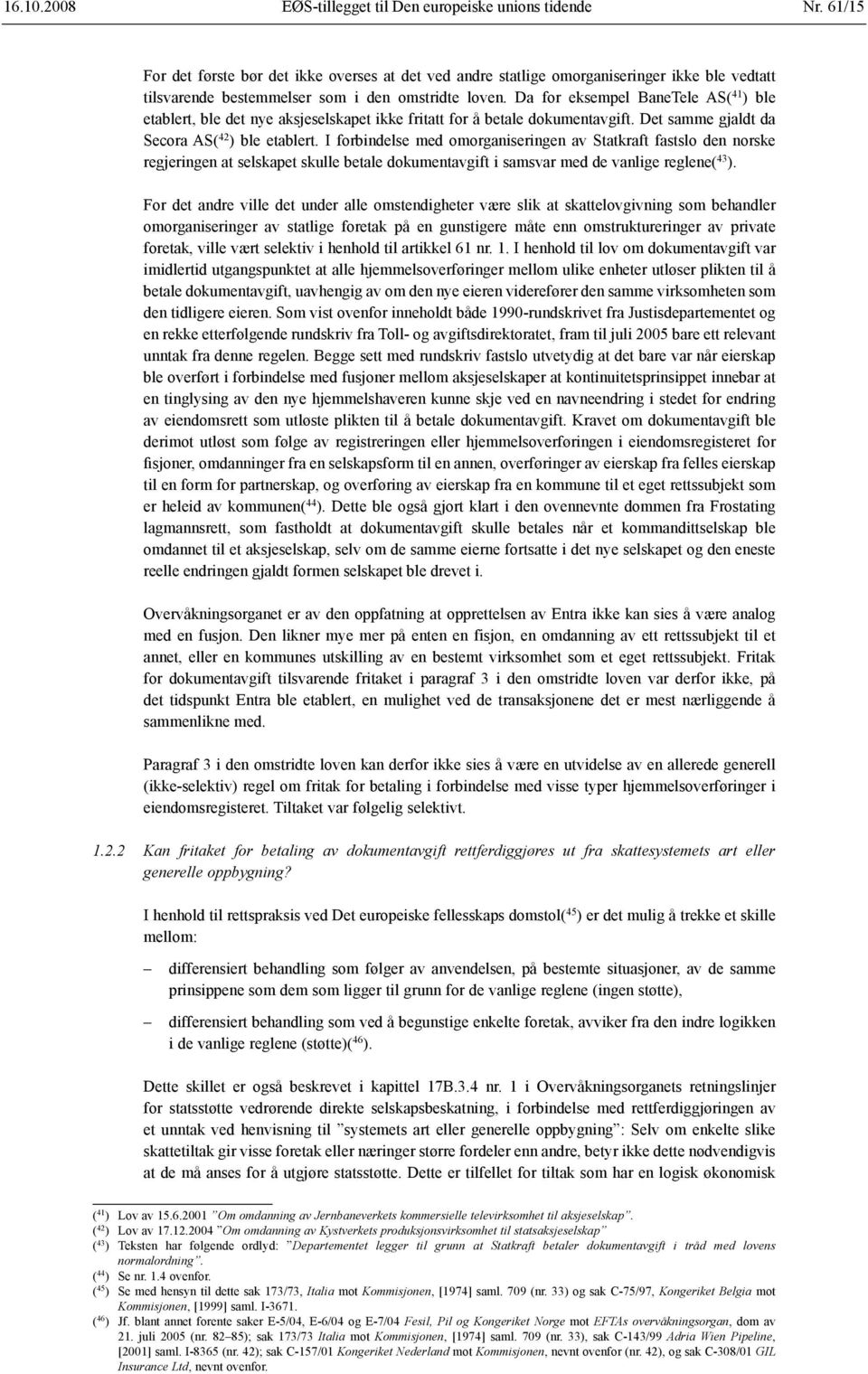 Da for eksempel BaneTele AS( 41 ) ble etablert, ble det nye aksjeselskapet ikke fritatt for å betale dokumentavgift. Det samme gjaldt da Secora AS( 42 ) ble etablert.