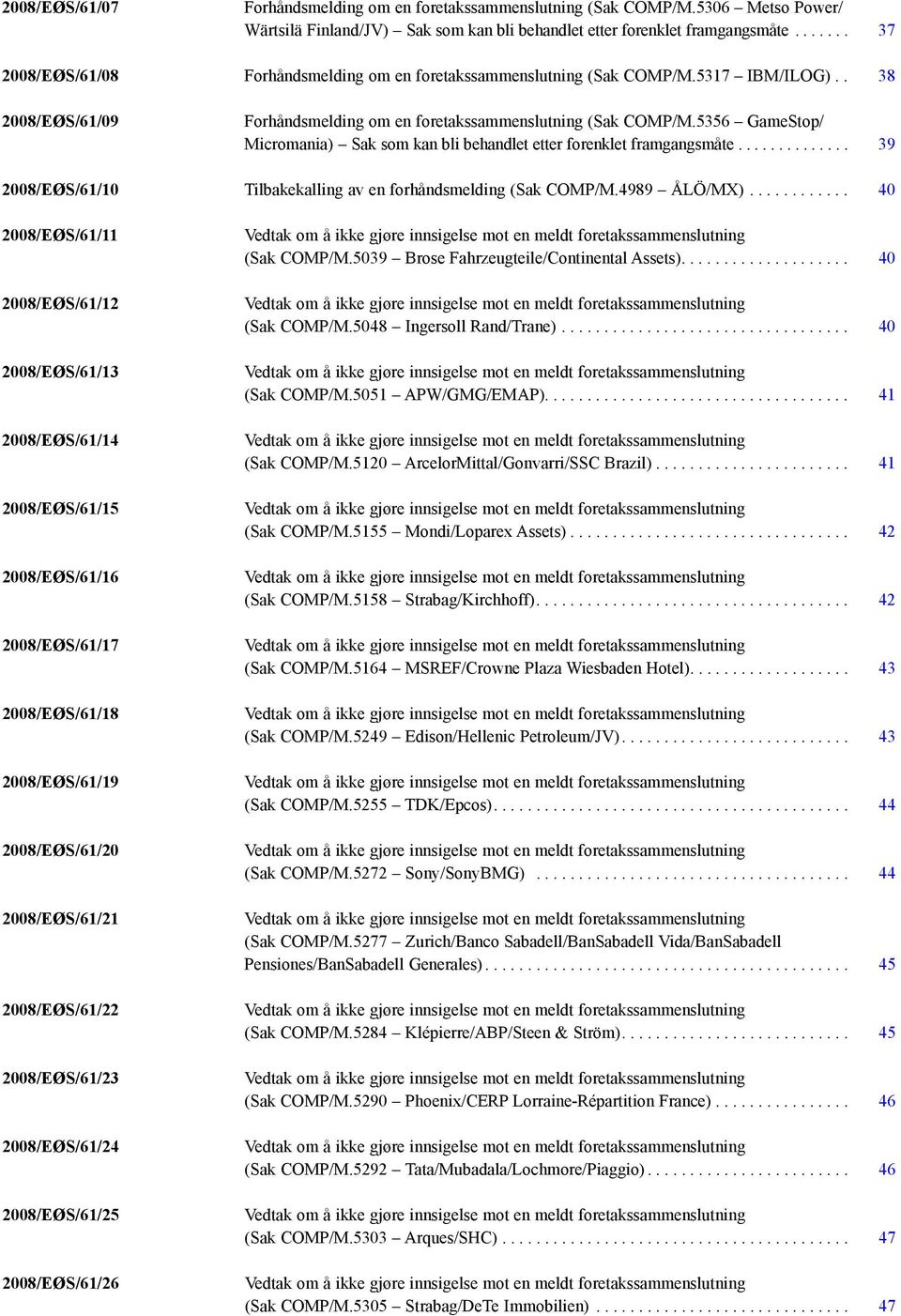 5356 GameStop/ Micromania) Sak som kan bli behandlet etter forenklet framgangsmåte... 39 2008/EØS/61/10 Tilbakekalling av en forhåndsmelding (Sak COMP/M.4989 ÅLÖ/MX).