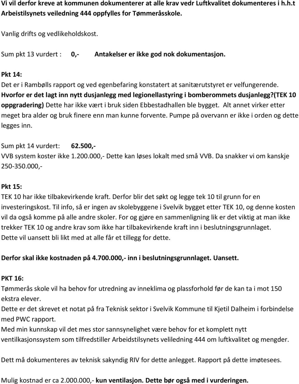 Hvorfor er det lagt inn nytt dusjanlegg med legionellastyring i bomberommets dusjanlegg?(tek 10 oppgradering) Dette har ikke vært i bruk siden Ebbestadhallen ble bygget.