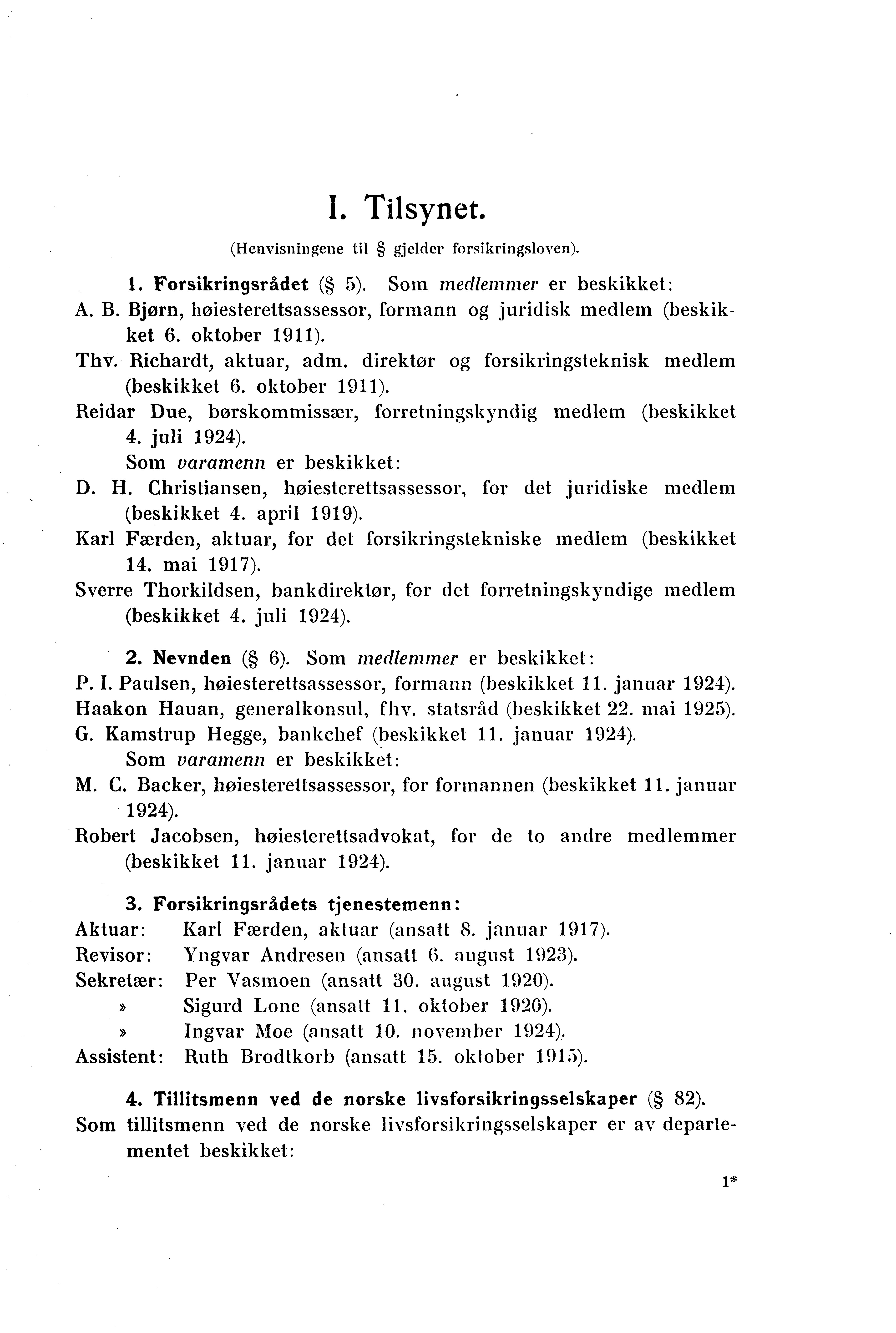 I. Tilsynet. (Henvisningene til gjelder forsikringsloven). 1. Forsikringsrådet ( 5). Soin medlemmer er beskikket: A. B. Bjørn, høiesterettsassessor, formann og juridisk medlem (beskikket 6.