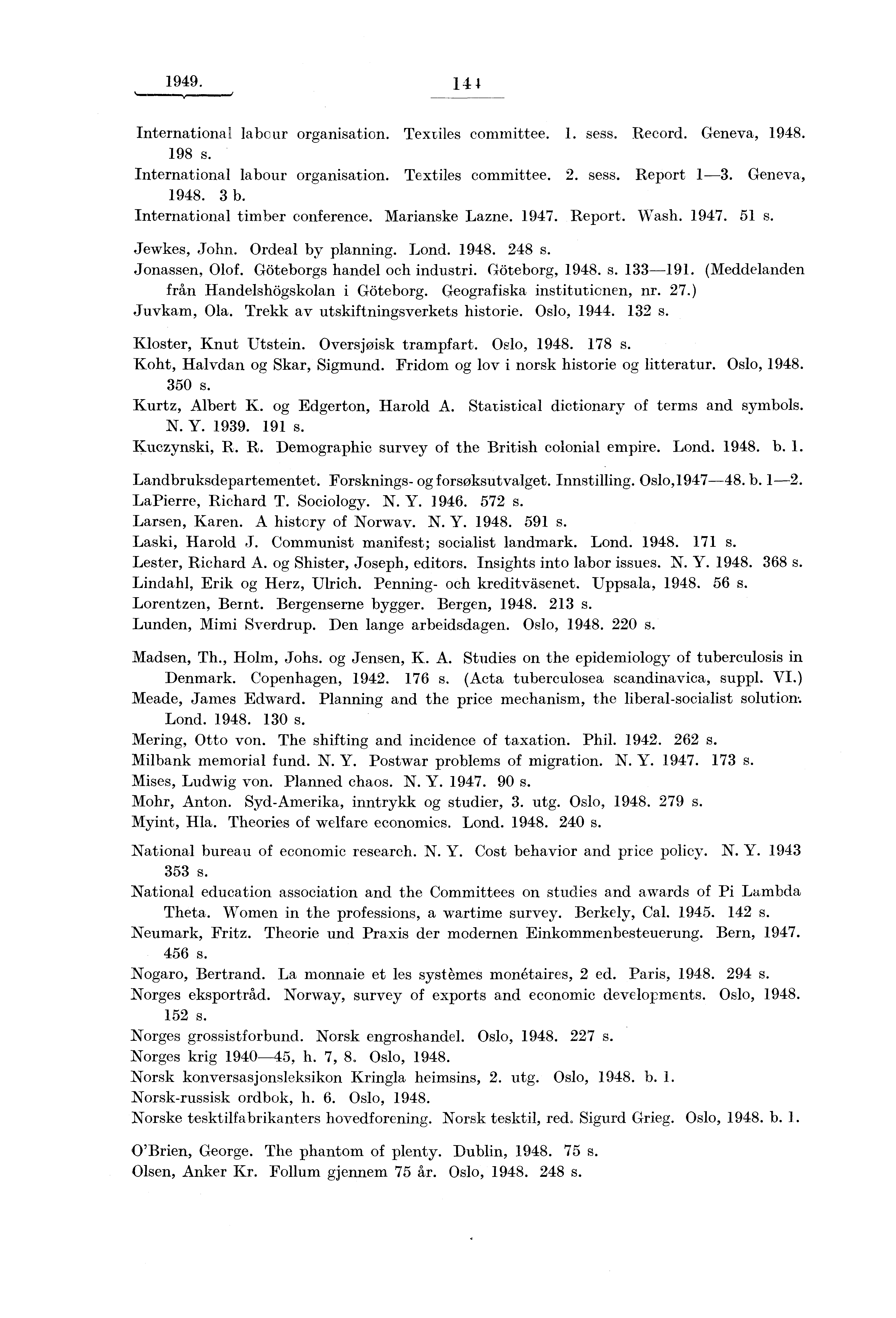 1949. 1 4 4 International labour organisation. Textiles committee. 1. sess. Record. Geneva, 1948. 198 s. International labour organisation. Textiles committee. 2. sess. Report 1-3. Geneva, 1948. 3 b.