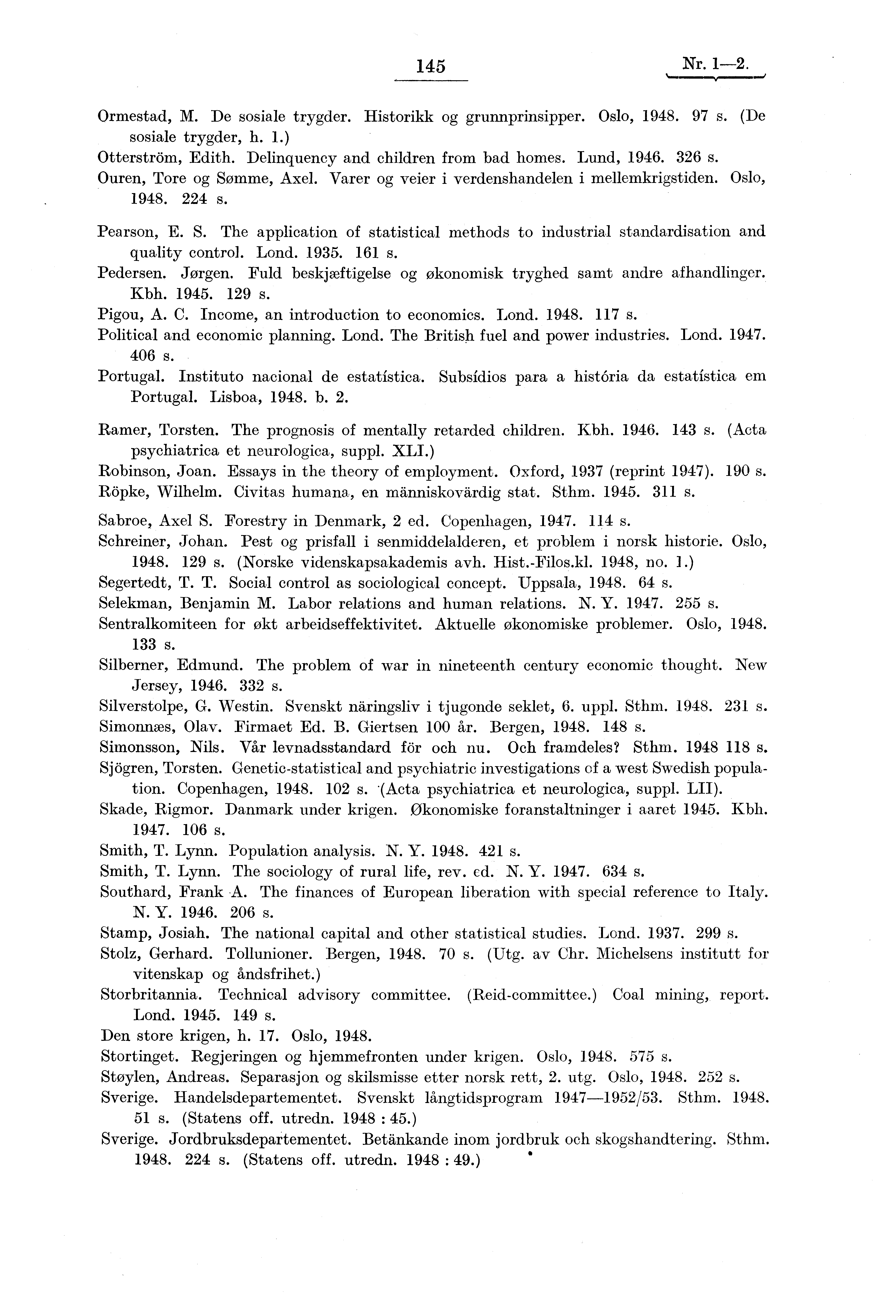 145 Nr. 1-2. Ormestad, M. De sosiale trygder. Historikk og grunnprinsipper. Oslo, 1948. 97 s. (De sosiale trygder, h. 1.) Otterström, Edith. Delinquency and children from bad homes. Lund, 1946. 326 s.