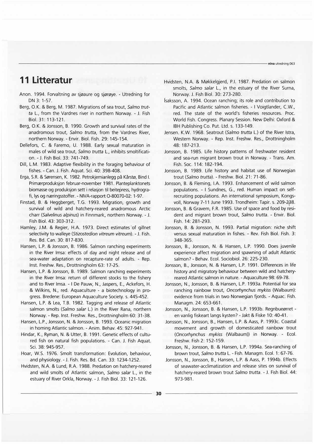 11 Litteratur Anon. 1994. Forvaltning av sjøaure og sjørøye. - Utredning for DN 3: 1-57. Berg, O.K. & Berg, M. 1987. Migrations of sea trout, Salmo trutta L., from the Vardnes river in northern Biol.