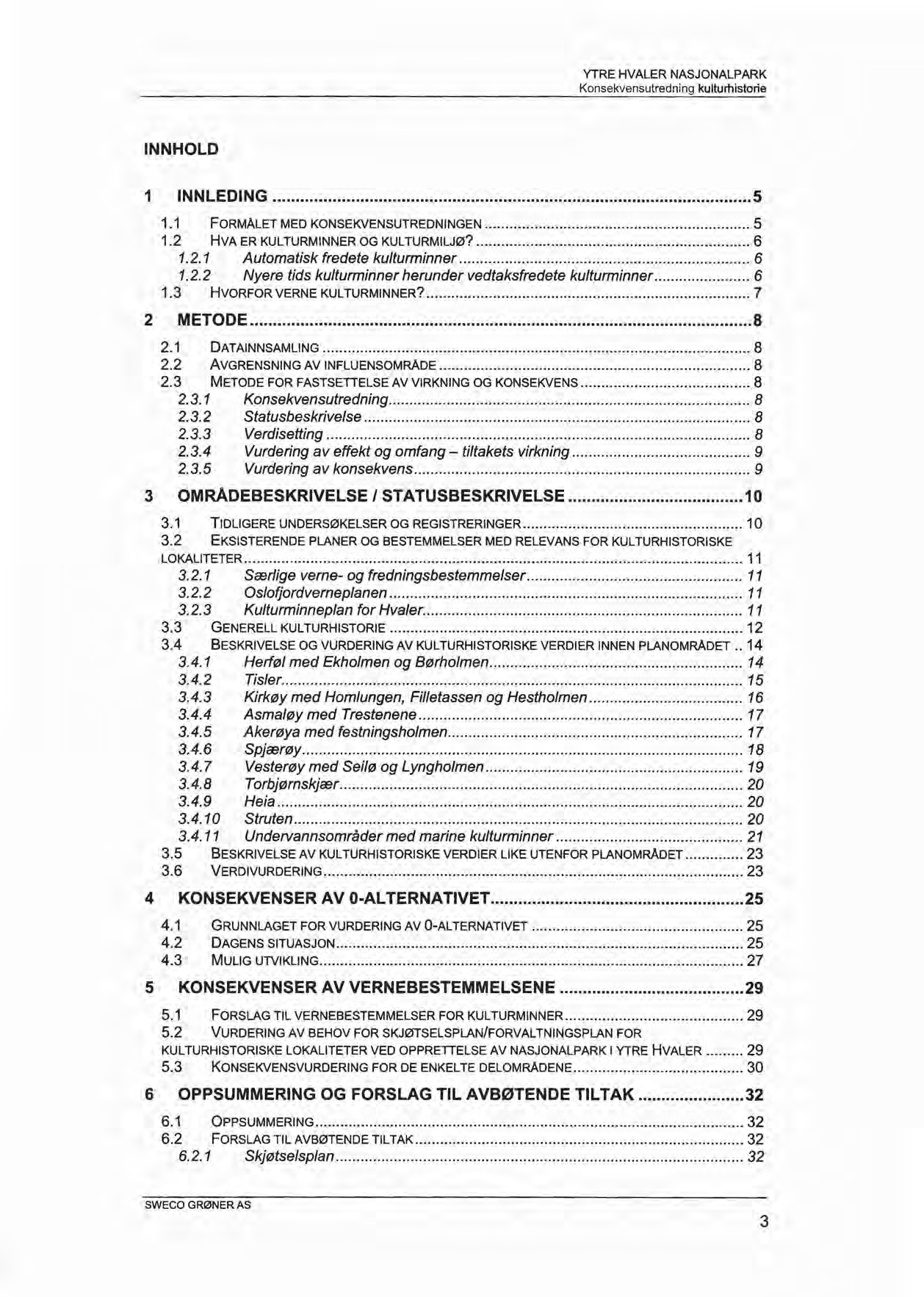 INNHOLD 1 INNLEDING... 5 1.1 FORMÅLET MED KONSEKVENSUTREDNINGEN... 5 1.2 HVA ER KULTURMINNER OG KULTURMILJØ?... 6 1.2.1 Automatisk fredete kulturminner..... 6 1.2.2 Nyere tids kulturminner herunder vedtaksfredete kulturminner.