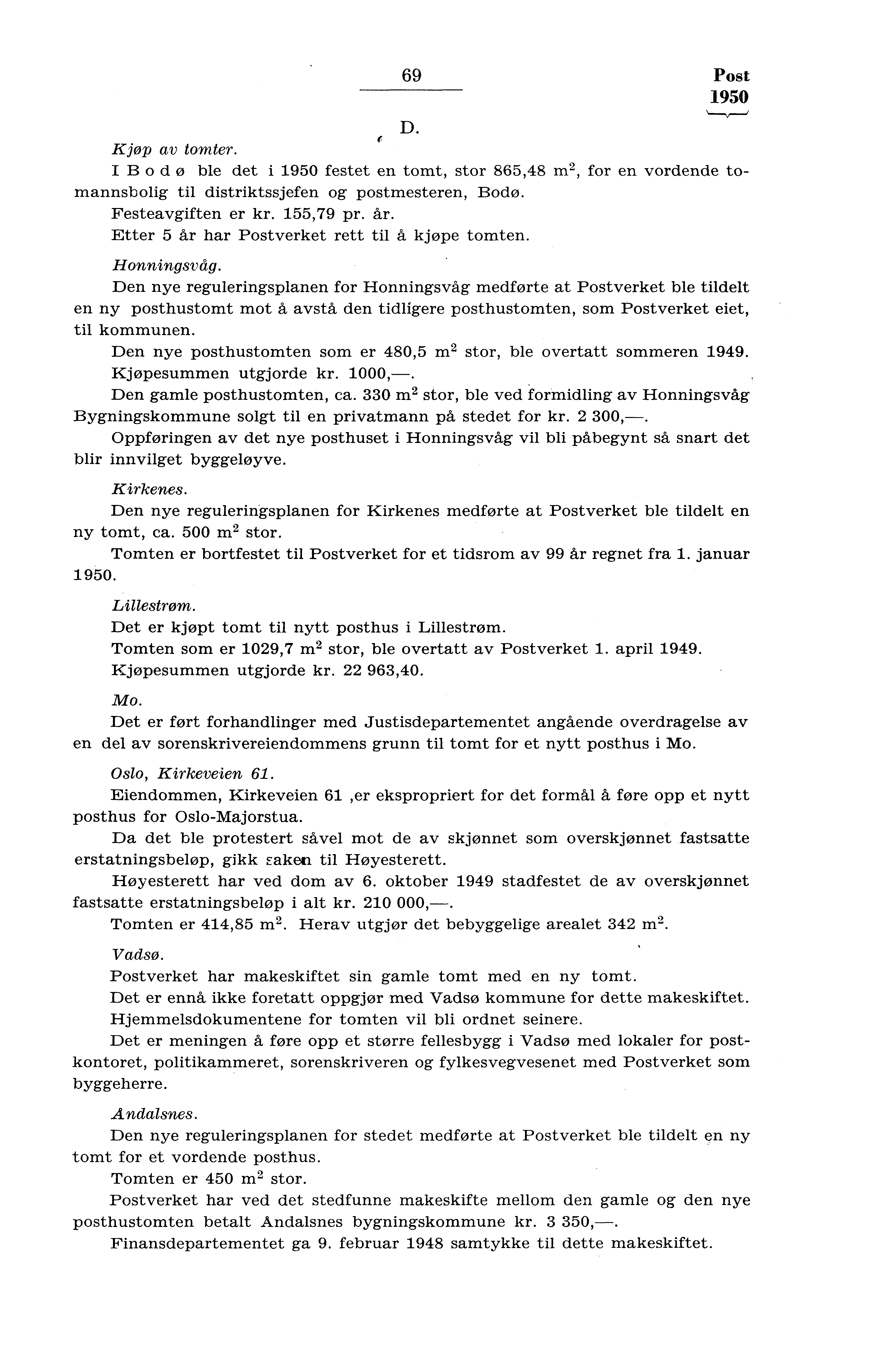 69 Post 950 D. f Kjøp av tomter. I Bodo ble det i 950 festet en tomt, stor 865,48 m, for en vordende tomannsbolig til distriktssjefen og postmesteren, Bodø. Festeavgiften er 55,79 pr. år.