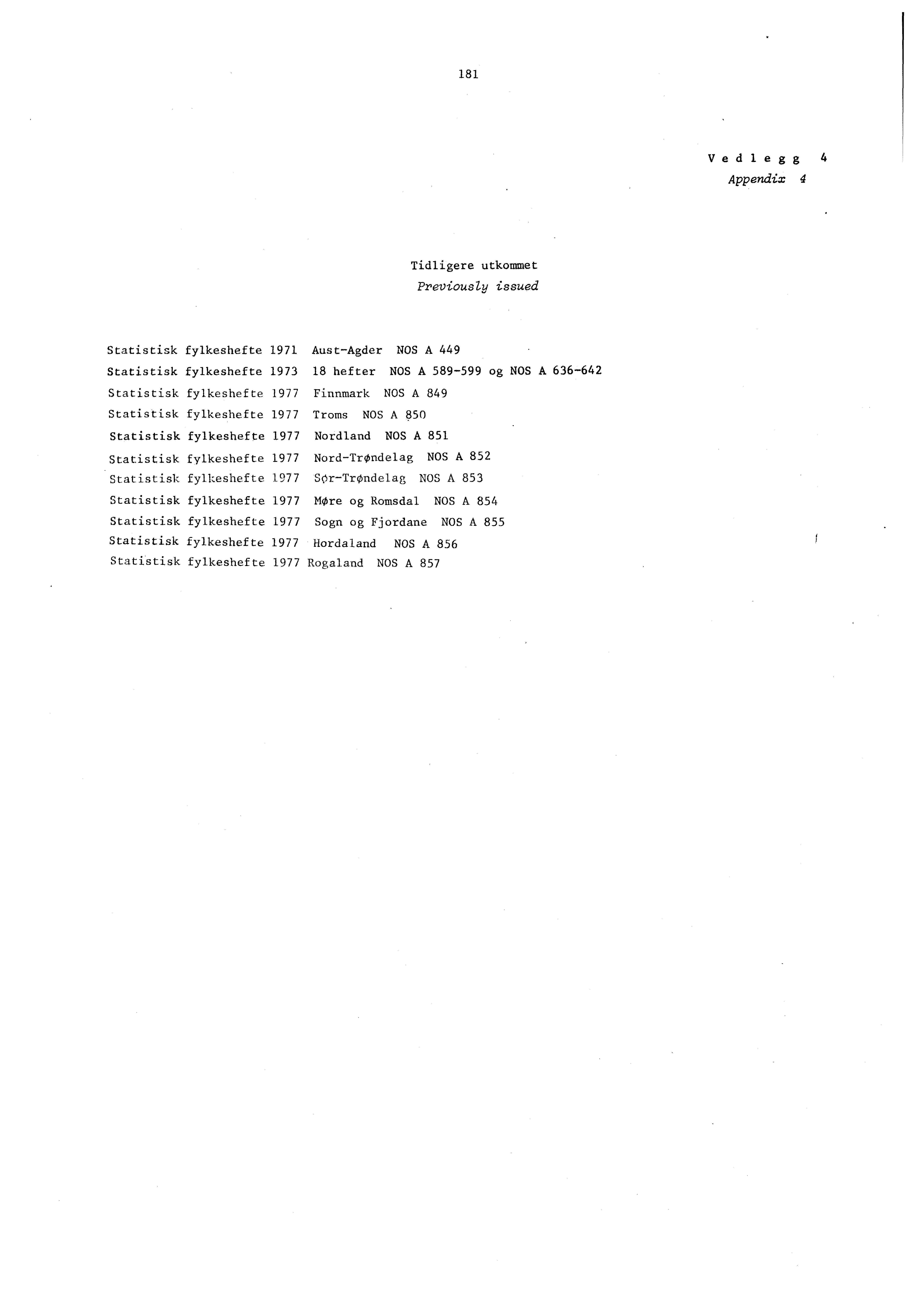 181 Vedlegg4 Appendix 4 Tidligere utkommet Previously issued Statistisk fylkeshefte 1971 Aust-Agder NOS A 449 Statistisk fylkeshefte 1973 18 hefter NOS A 589-599 og NOS A 636-642 Statistisk