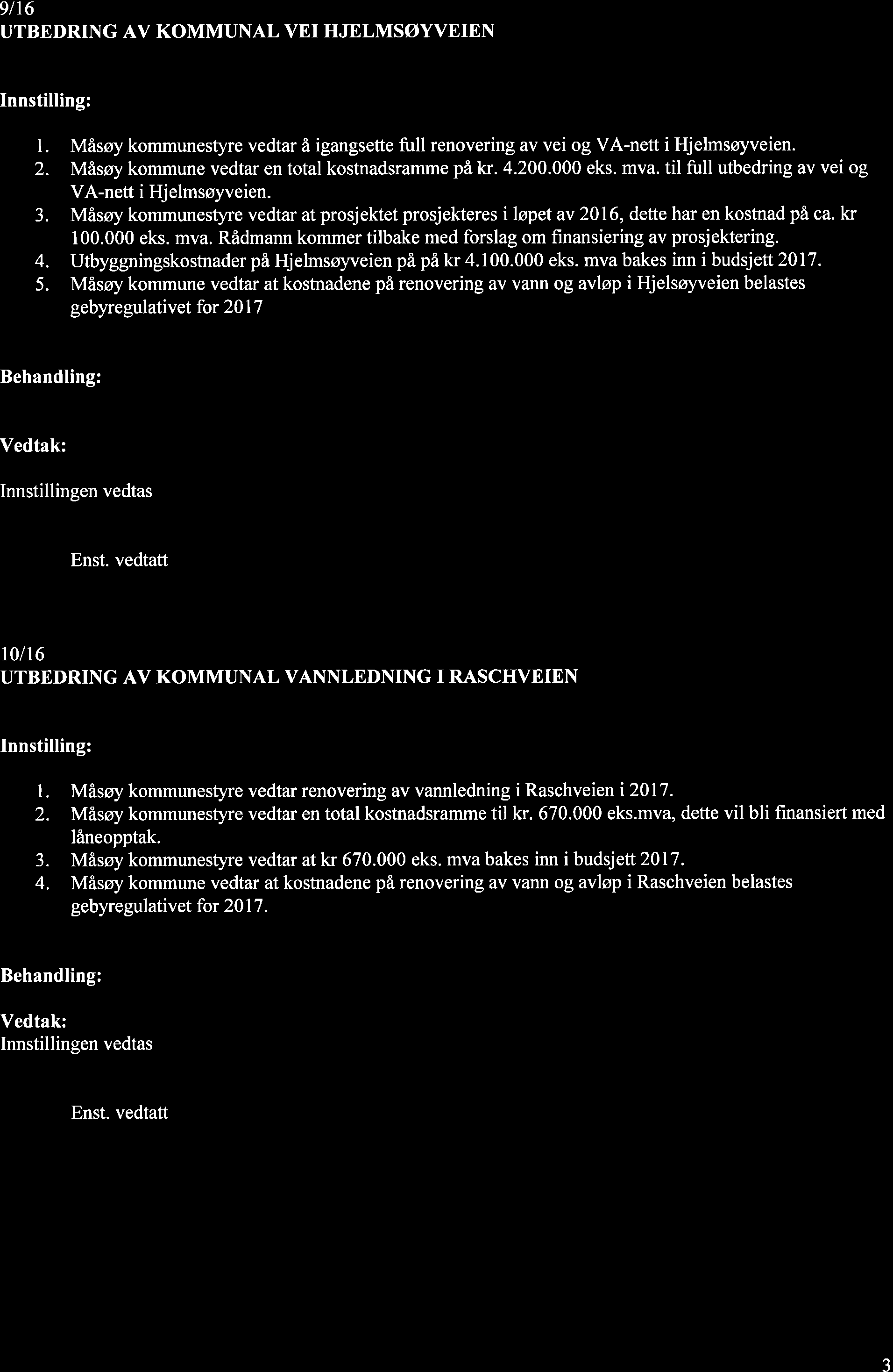 9116 UTBEDRING AV KOMMUNAL VEI HJELMSØYVEIEN l. Måsøy kommunestyre vedtar å igangsette full renovering av vei og VA-nett i Hjelmsøyveien. 2. Måsøy kommune vedtar en total kostnadsranìme på kr. 4.200.