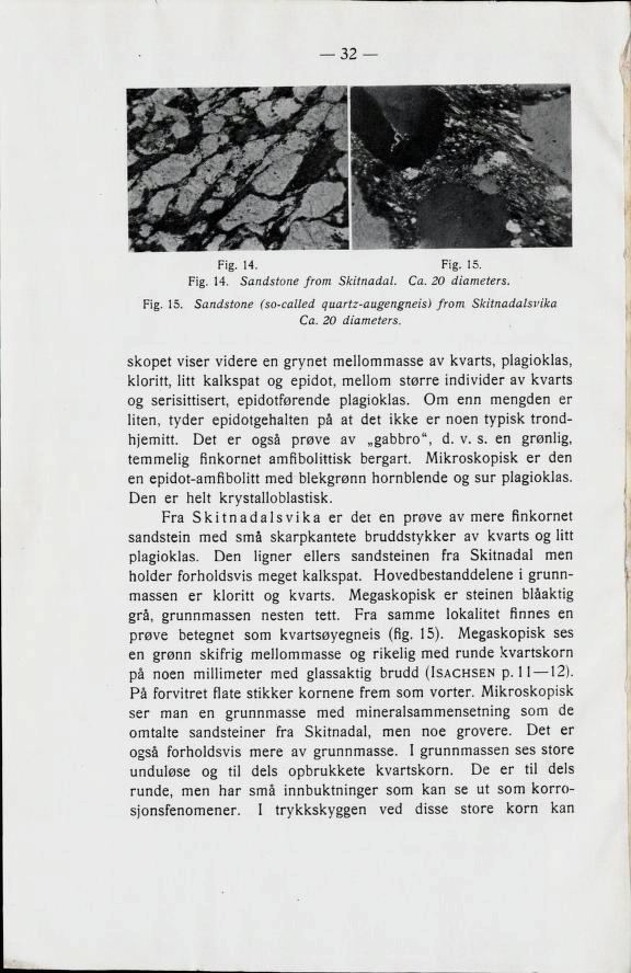 32 Fig. 15. Fig. 14. Fig. 15. Fig. 14. Sandstone from Skitnadal. Ca. 20 diameter s. Sandstone (so-called quartz-augengneis) from Skitnadalsvika Ca. 20 diameters.