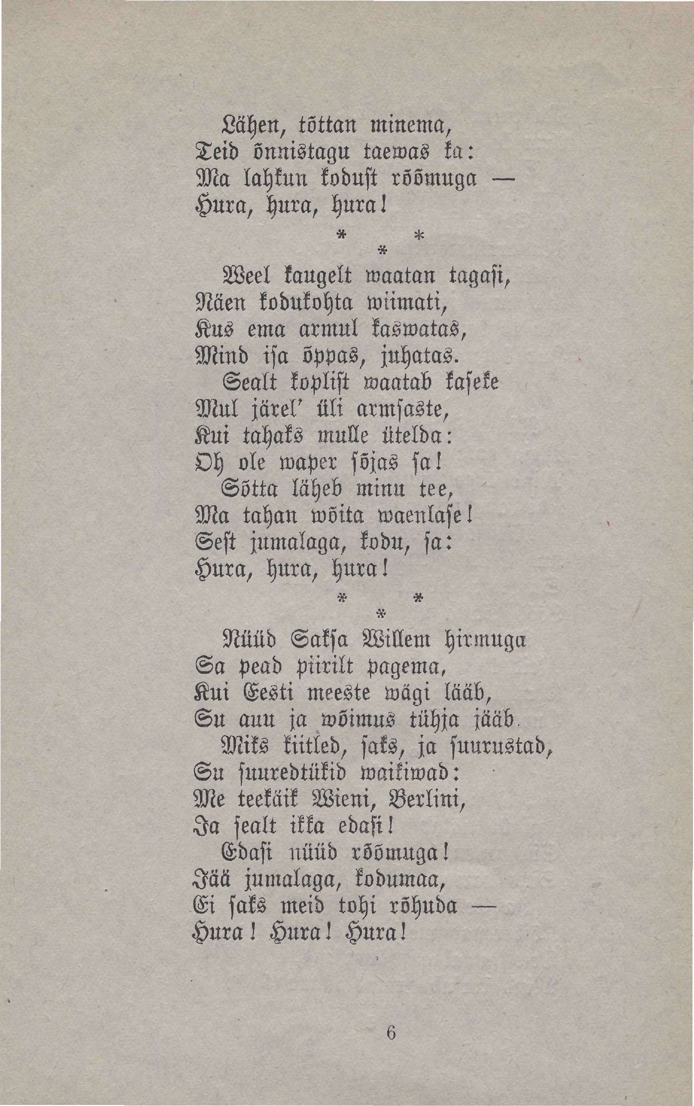 Lähen, tõttan minema, Teid õnnistagu taewas ka: Ma lahkun kodust rõõmuga Hura, hura, hnra l * % * Weel kaugelt waatan tagasi, Näen kodukohta wiimati, Kus ema armul kaswatas, Mind isa õppas, juhatas.