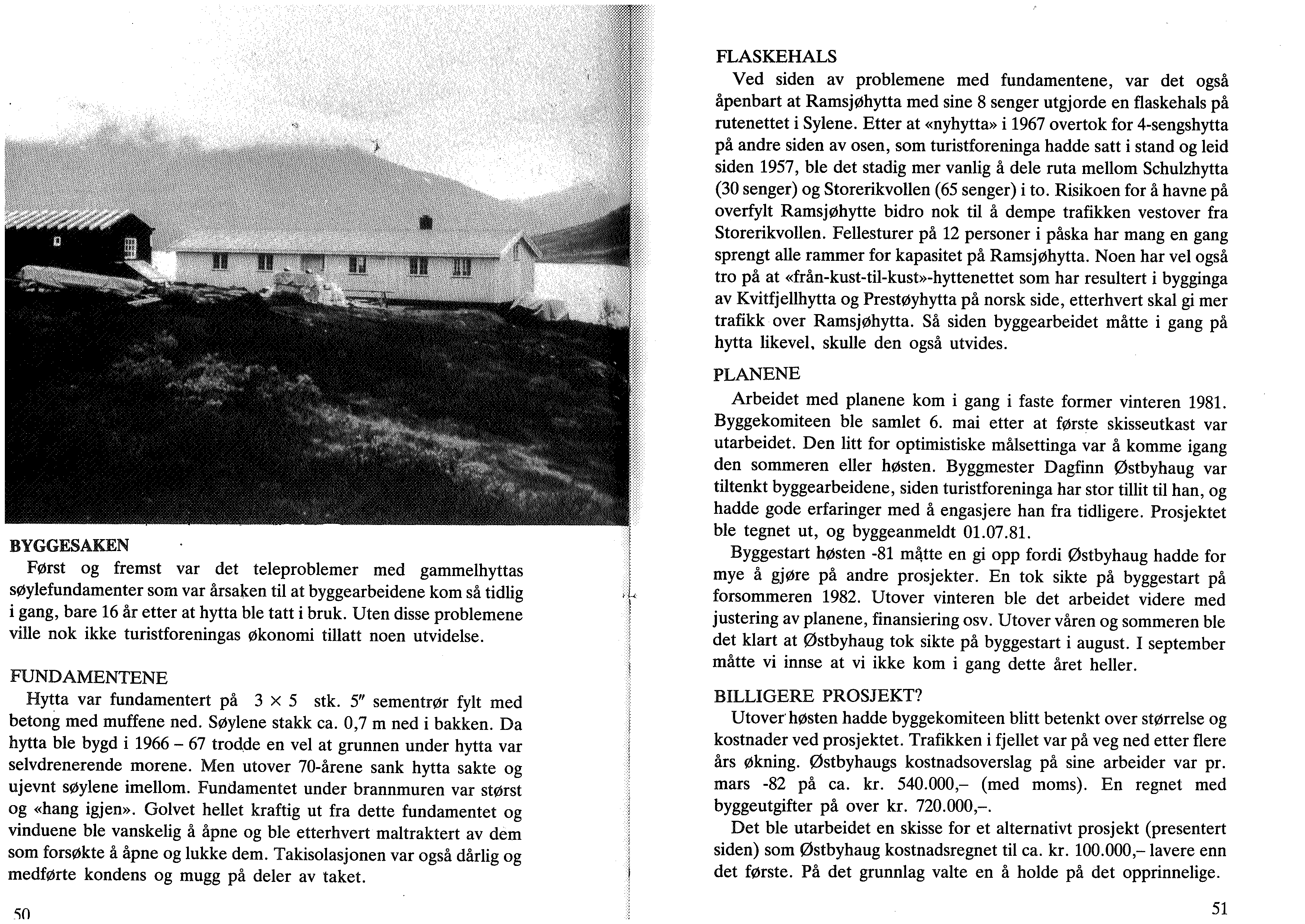 FLASKEHALS Ved siden av problemene med fundamentene, var det også åpenbart at Ramsjøhytta med sine 8 senger utgjorde en flaskehals på rutenettet i Sylene.