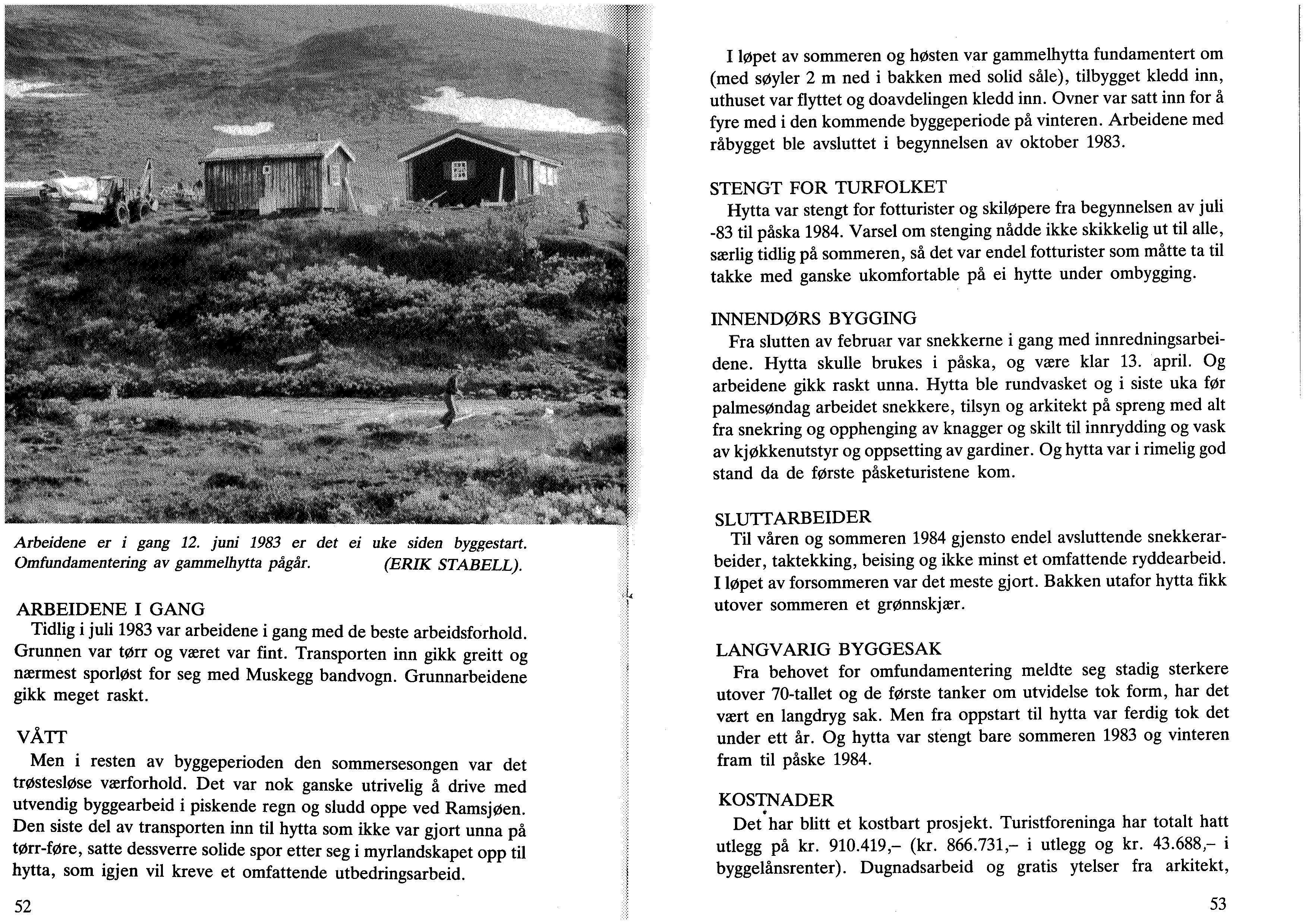 *r!wr*'??r''*^ - in»- igømim S!^mmmm^éeÆStMé&mmm4 ^^t^ikv^^^*^- ti ^ mm- mm,,'»,» Arbeidene er i gang 12. juni 1983 er det ei uke siden byggestart. Omfundamentering av gammelhytta pågår.