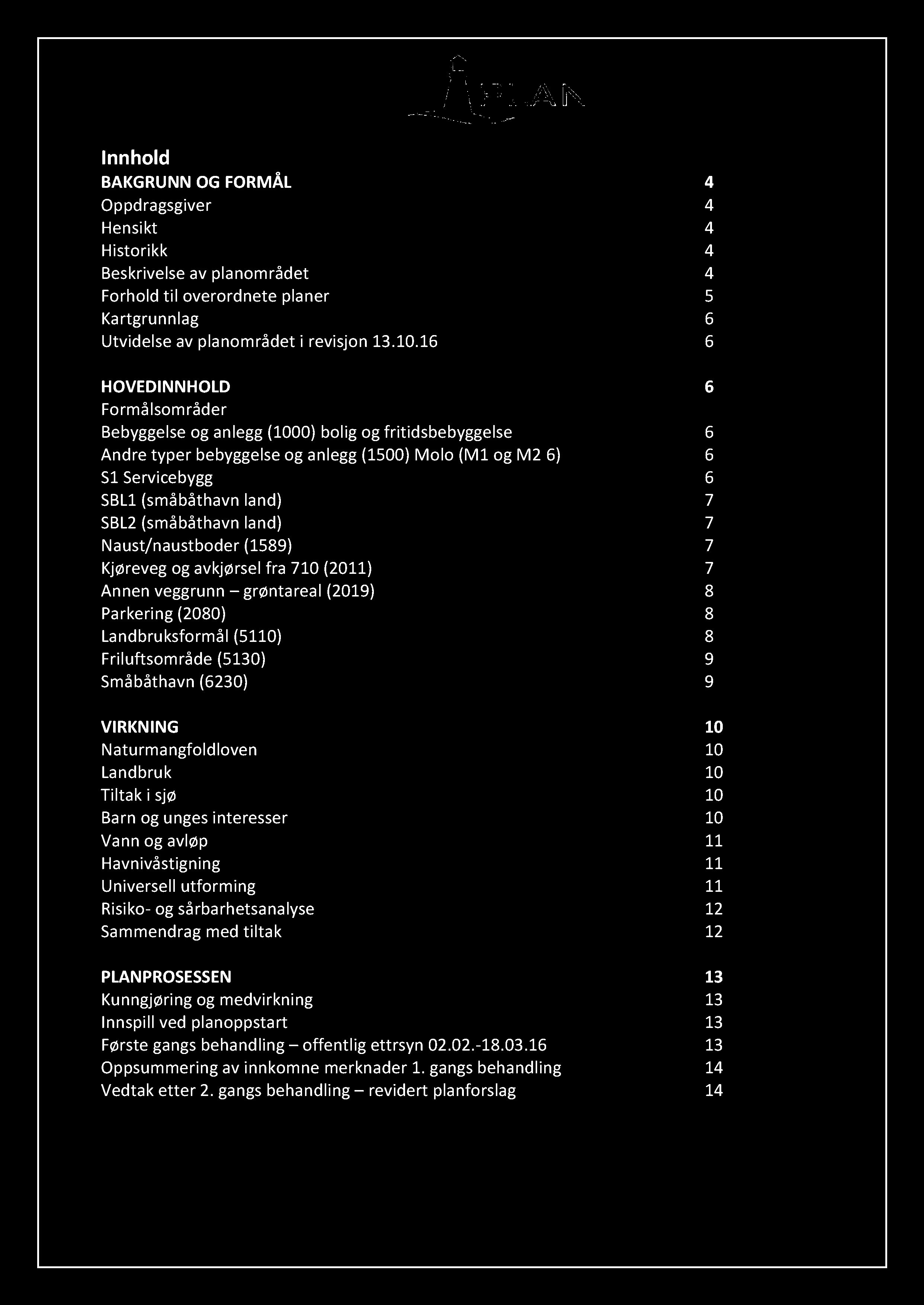 Innhold BAKGRUNN OG FORMÅL 4 Oppdragsgiver 4 Hensikt 4 Historikk 4 Beskrivelse av planområdet 4 Forhold til overordnete planer 5 Kartgrunnlag 6 Utvidelse av planområdet i r evisjon 13.10.