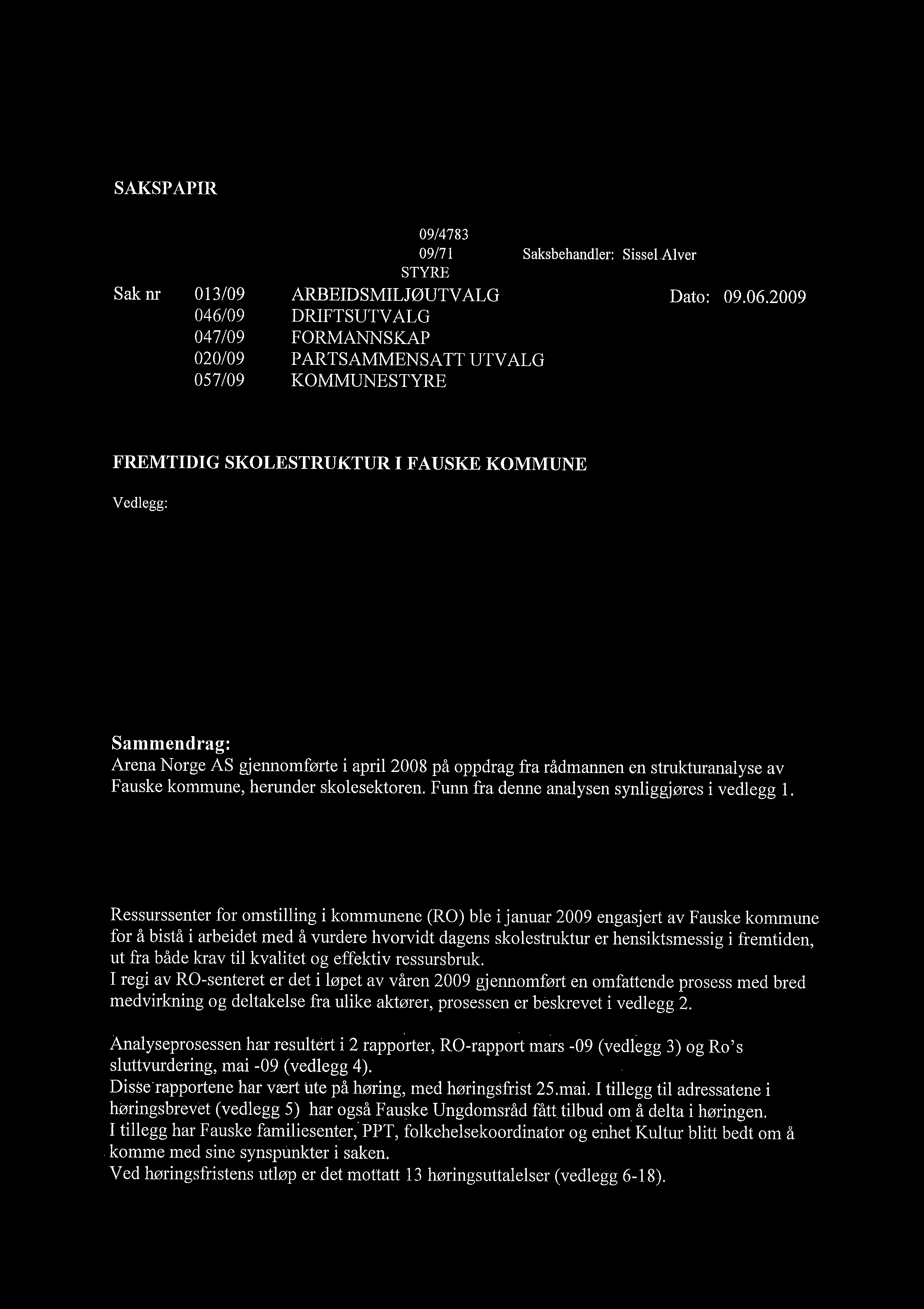 Vé'~ 1. SAKSPAPIR FAUSKE KOMMUNE 09/4783 L ì JournalpostID: Arkiv sakid.: 09171 Sluttbehandlede vedtaksinstans: KOMMESTYRE I Saksbehandler: Sissel Alver Sak nr.: 013/09 ARBEIDSMILJØUTV ALG Dato: 09.