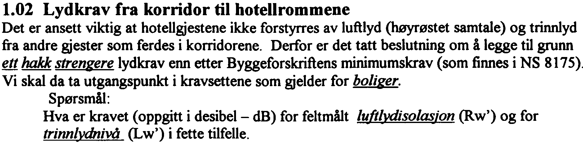 -=---3-1.02 Lydkrav fra korridor til hotellrommene Det er ansett viktig at hotellgjestene ikke forstyrres av luftlyd (høyrøstet samtale) og trinnlyd fra andre gjester som ferdes i korridorene.