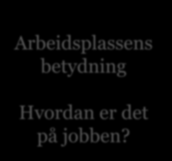 Hva påvirker - det ikke fullt så enkle svaret Forskning kort oppsummert: Arbeidsplassens betydning Hvordan er det på jobben?