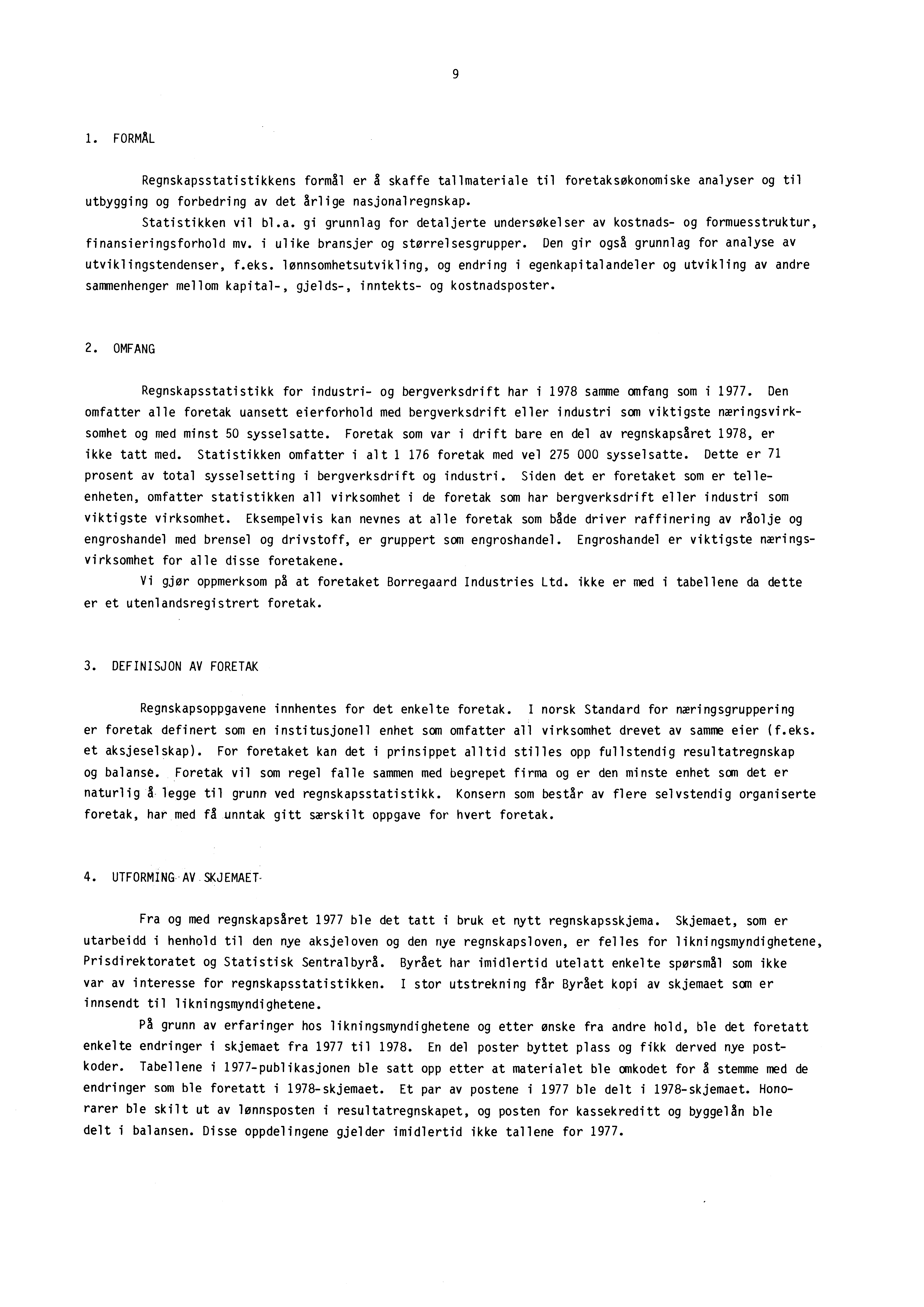 9 1. FORMAL Regnskapsstatistikkens formål er å skaffe tallmateriale til foretaksøkonomiske analyser og til utbygging og forbedring av det årlige nasjonalregnskap. Statistikken vil bl.a. gi grunnlag for detaljerte undersøkelser av kostnads- og formuesstruktur, finansieringsforhold mv.
