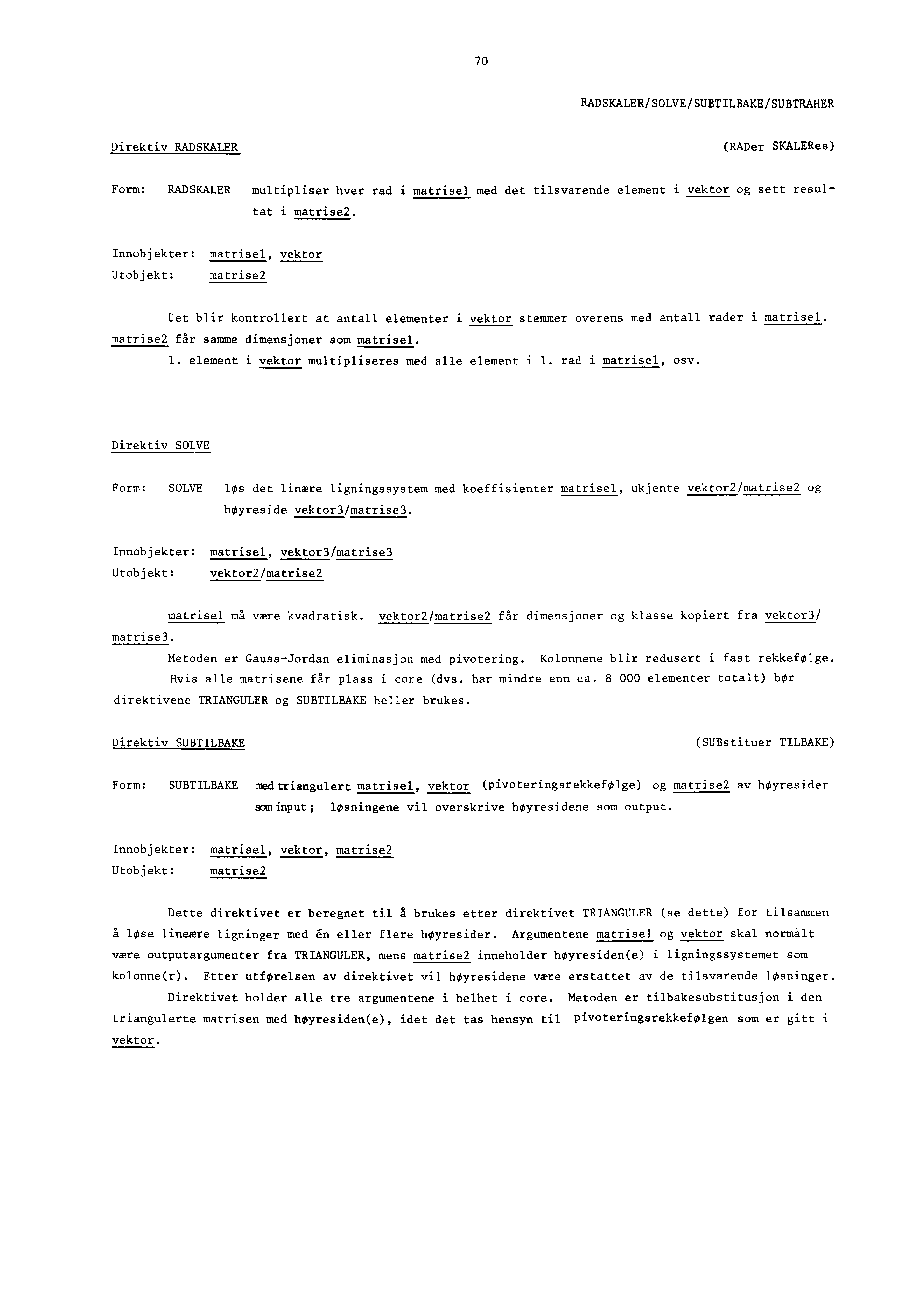 70 RADSKALER/SOLVE/SUBTILBAKE/SUBTRAHER Direktiv RADSKALER (RADer SKALERes) Form: RADSKALER multipliser hver rad i matrisel med det tilsvarende element i vektor og sett resultat i matrise2.