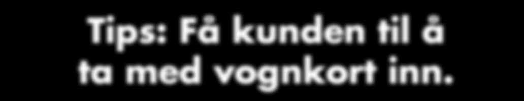 Tips: Få kunden til å ta med vognkort inn.