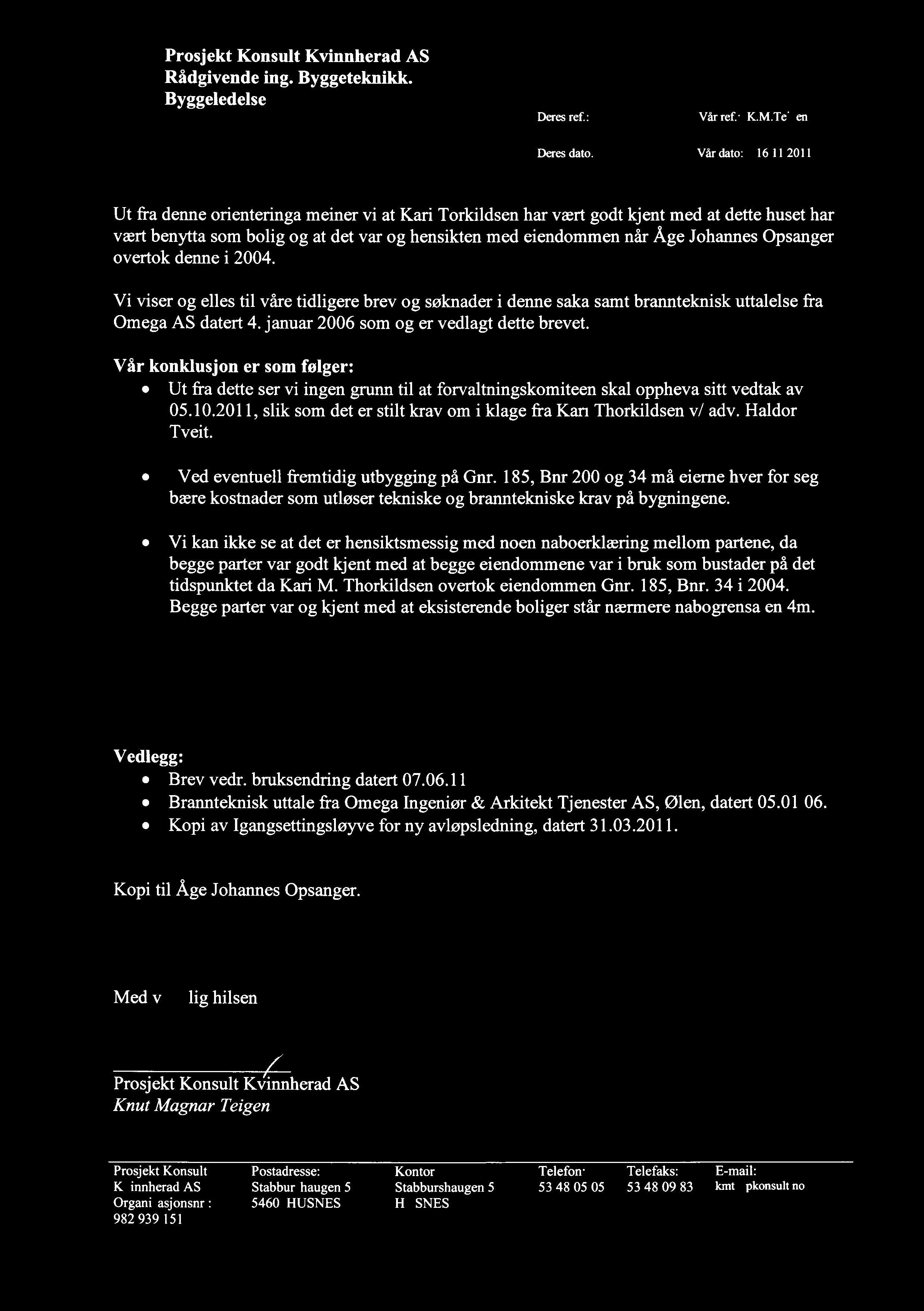 denne i 2004. Vi viser og elles til våre tidligere brev og søknader i denne saka samt brannteknisk uttalelse fra Omega AS datert 4. januar 2006 som og er vedlagt dette brevet.