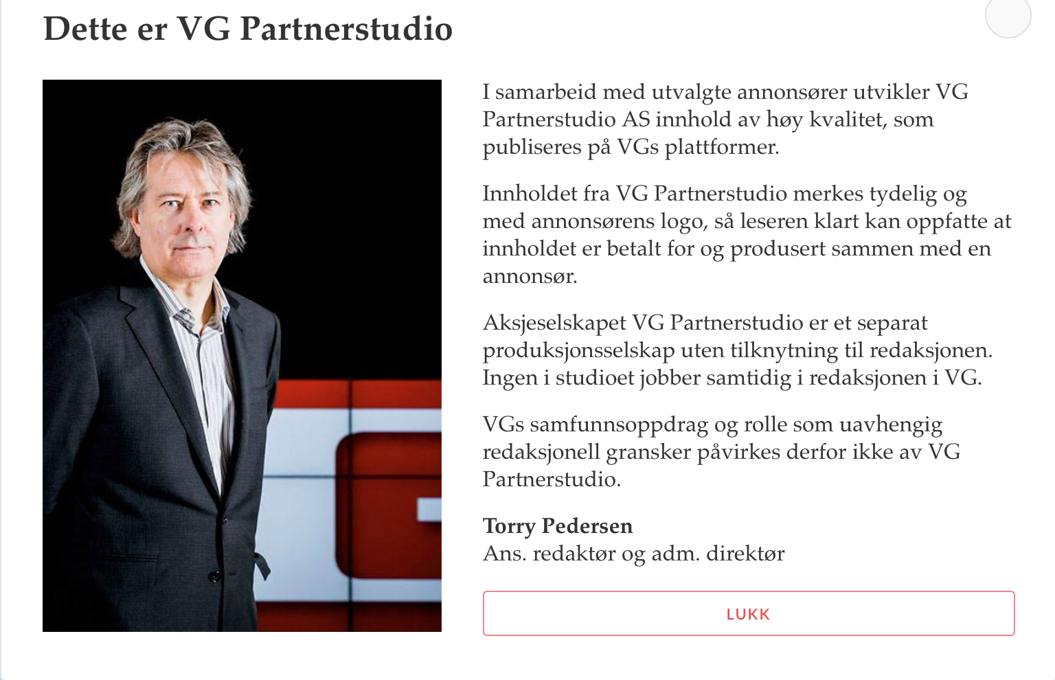 VG ansvarlige direktør, Torry Pedersen presenterer følgende utsagn; I samarbeid med utvalgte annonsører utvikler VG Partnerstudio innhold av høy kvalitet, som publiseres på VGs plattformer.