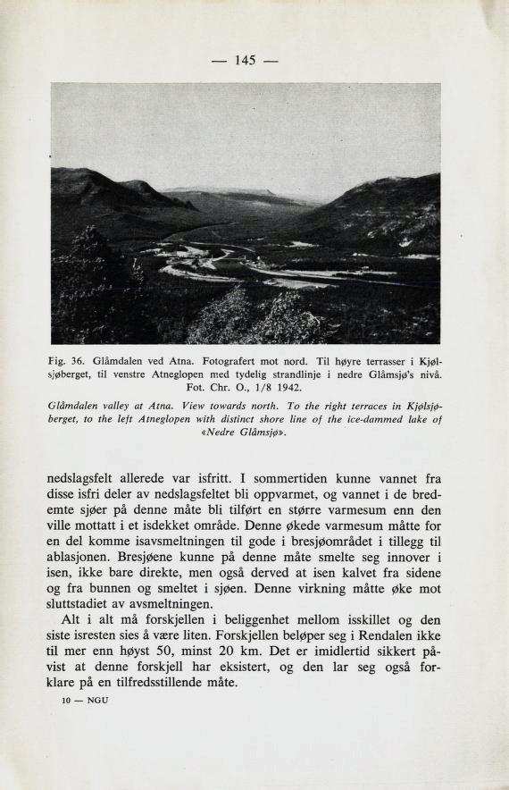 145 Fig. 36. Glåmdalen ved Atna. Fotografert mot nord. Til høyre terrasser i Kjøl sjøberget, til venstre Atneglopen med tydelig strandlinje i nedre Glåmsjø's nivå. Fot. Chr. 0., 1/8 1942.