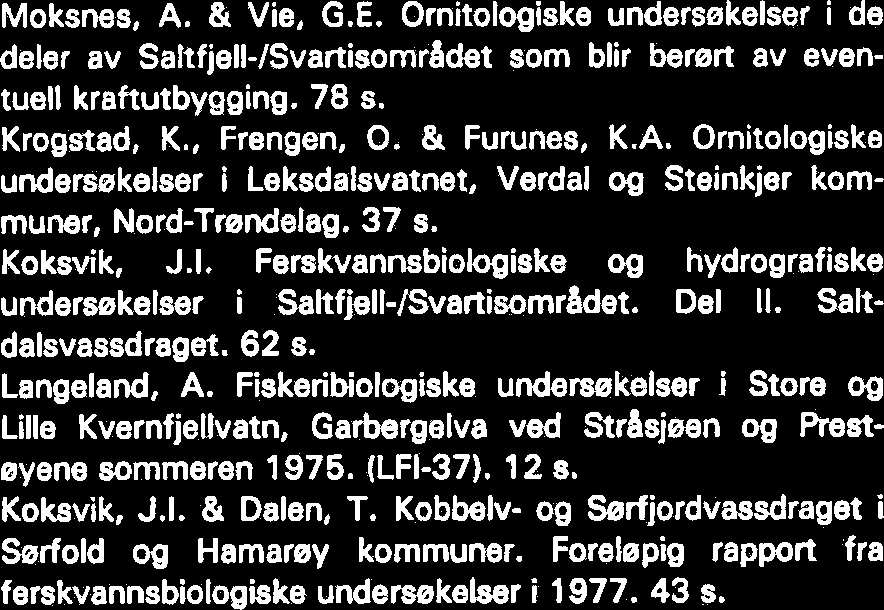 Moksnes, A. & Vie, G.E. Ornitologiske undersekelser i de deler av Saltfjell-ISvartisomr8dat som blir beren av eventuell kraftutbygging. 78 s. Krogstad, K., Frengen, O. & Furunes, K.A. Ornitologiske undersekelser i Leksdalsvatnet, Verdal og Steinkjer kommuner, Nord-Trendelag.