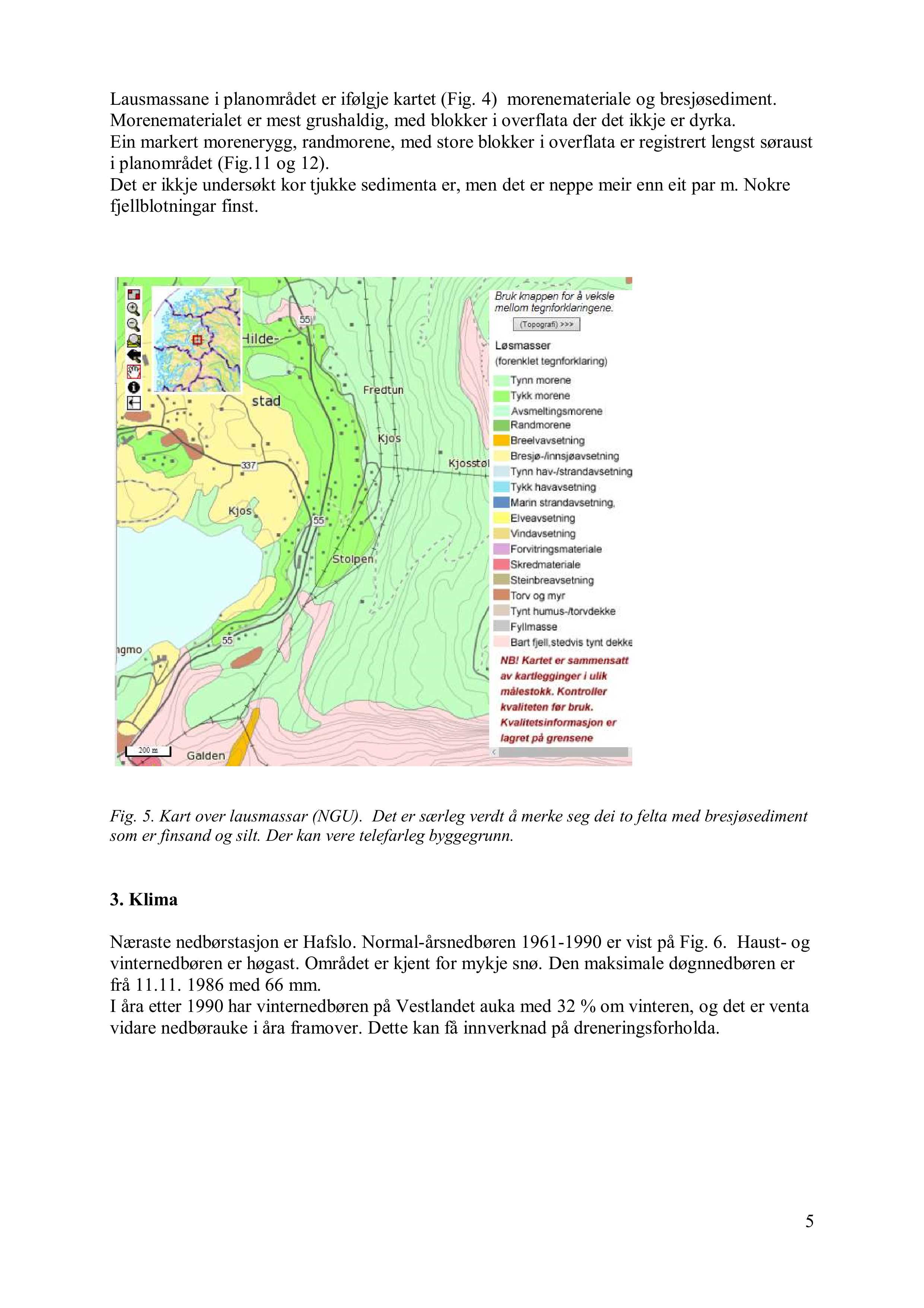 Lausmassane i planområdet er ifølgje kartet (Fig. 4 ) morene materiale og bresjø s ediment. Morenematerialet er mest grush a ldig, med blokker i overflata der det ikkje er dyrka.