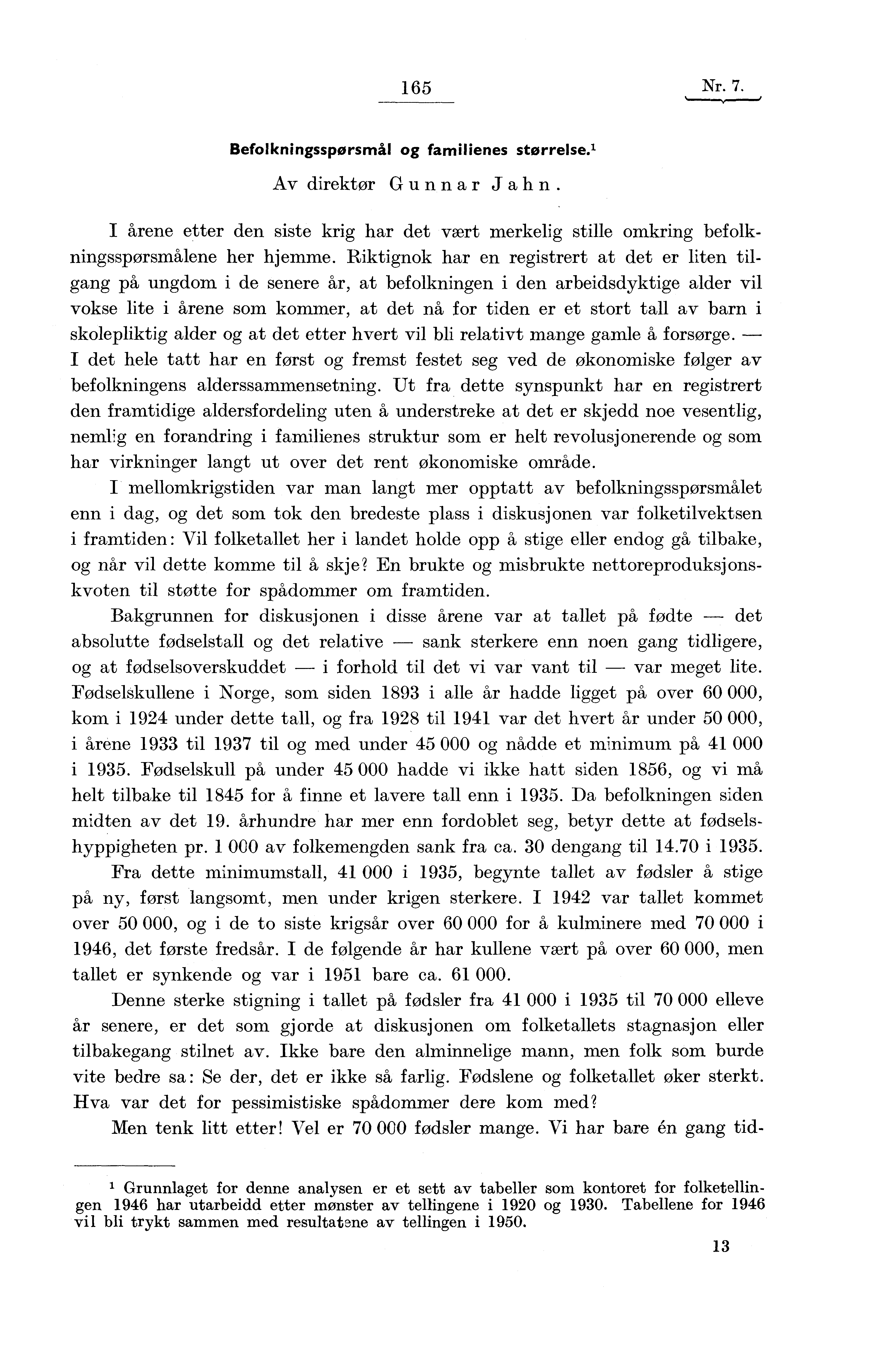 165 Nr. 7. Befolkningsspørsmål og familienes størrelse.' Av direktør Gunnar Jahn. I årene etter den siste krig har det vært merkelig stille omkring befolkningsspørsmålene her hjemme.