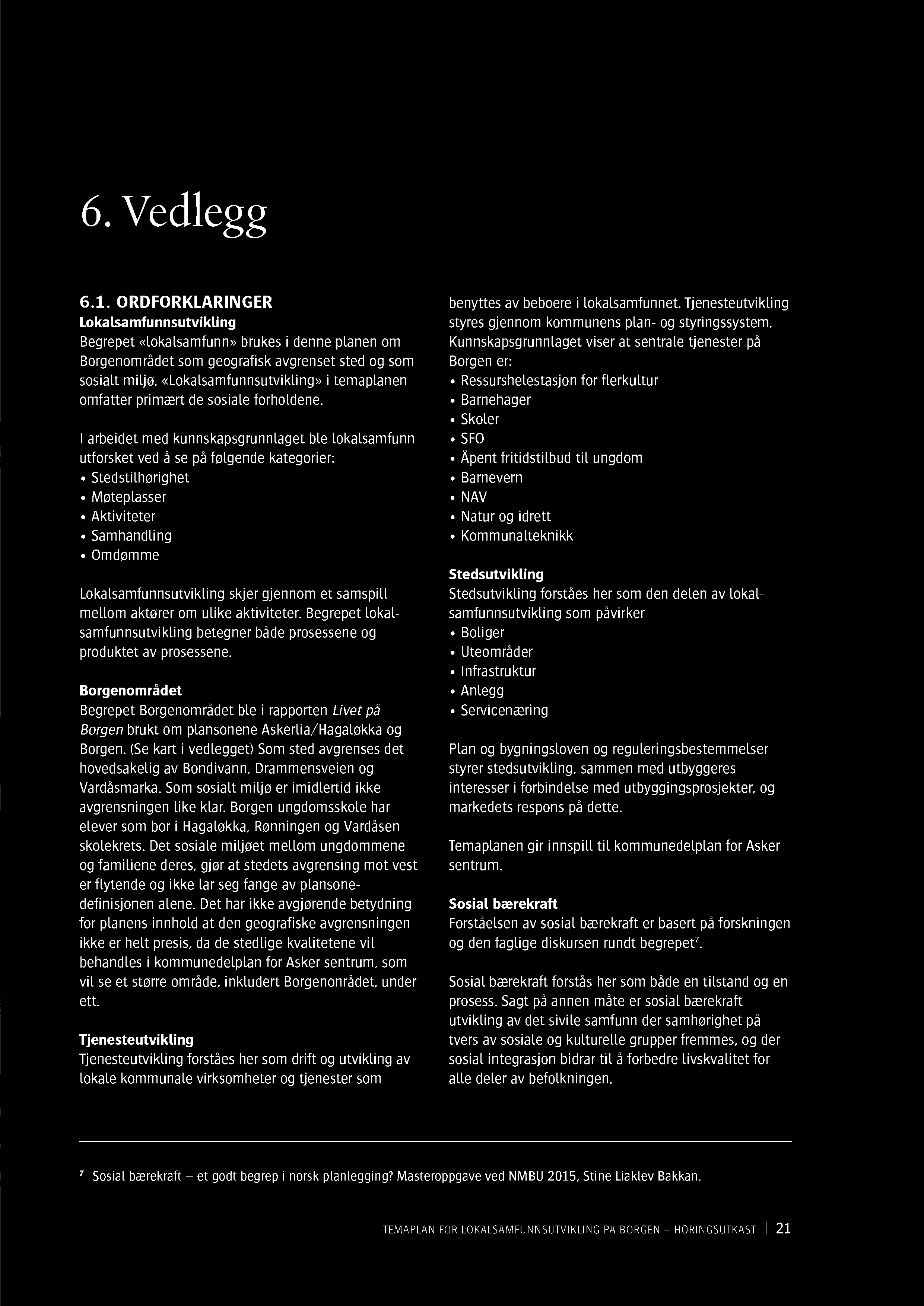 6. Vedlegg 6.1. ORDFORKLARINGER Lokalsamfunnsutvikling Begrepet «lokalsamfunn» brukes i denne planen om Borgenområdet som geografisk avgrenset sted og som sosialt miljø.