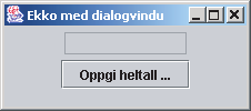 Bruk av dialogvinduer (Program 13.11 og 13.12) Programmet bruker et dialogvindu for å hente et heltall fra brukeren og deretter viser dette tallet i eiervinduet.