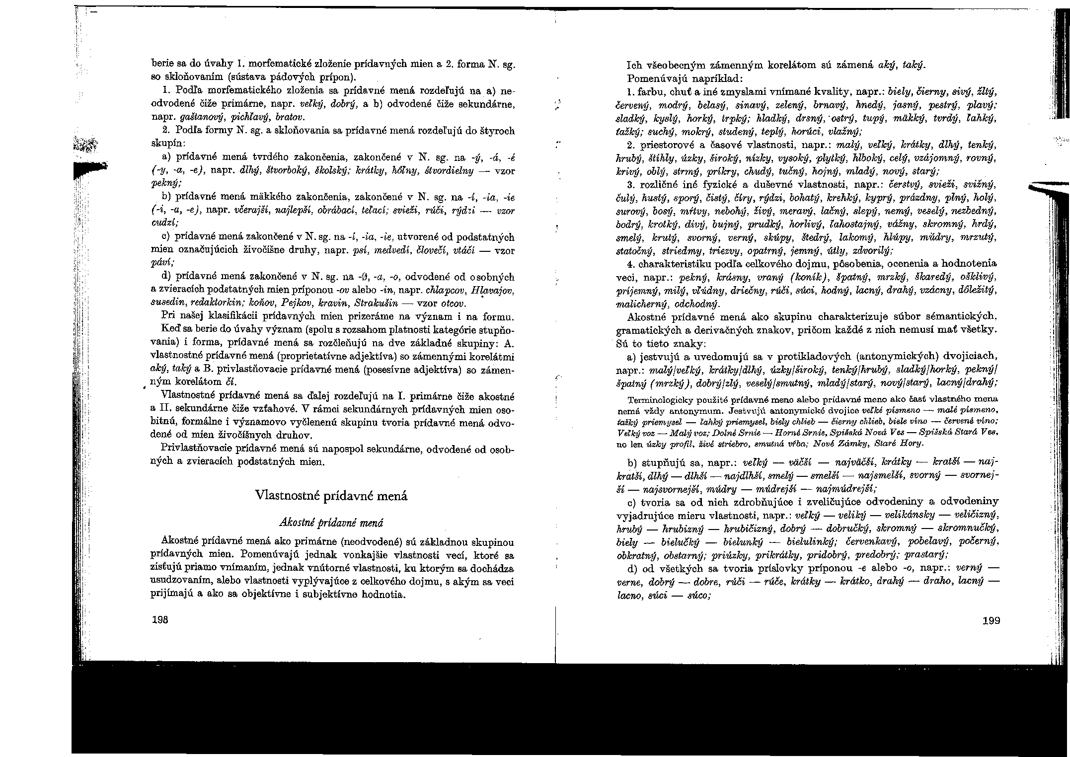 berie sa do úvahy 1. morfematické zloženie prídavných mien a 2. forma N", sg. so skloňovaním (sústava pádových prípon). 1. Podľa morfematického zloženia sa prídavné mená rozdeľujú na a) neodvodené čiže primárne, napr.