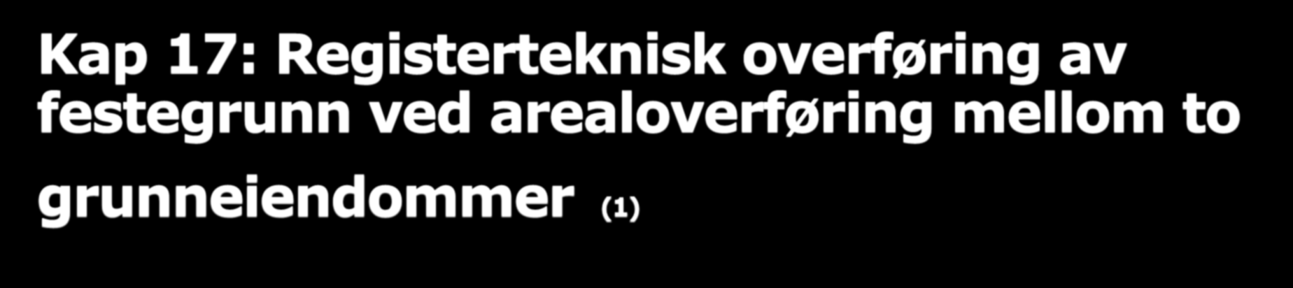 Kap 17: Registerteknisk overføring av festegrunn ved arealoverføring mellom to grunneiendommer (1) Matrikkelforskriften 33 Ved arealoverføring mellom gårdsnummer som berører festegrunn er samtykke