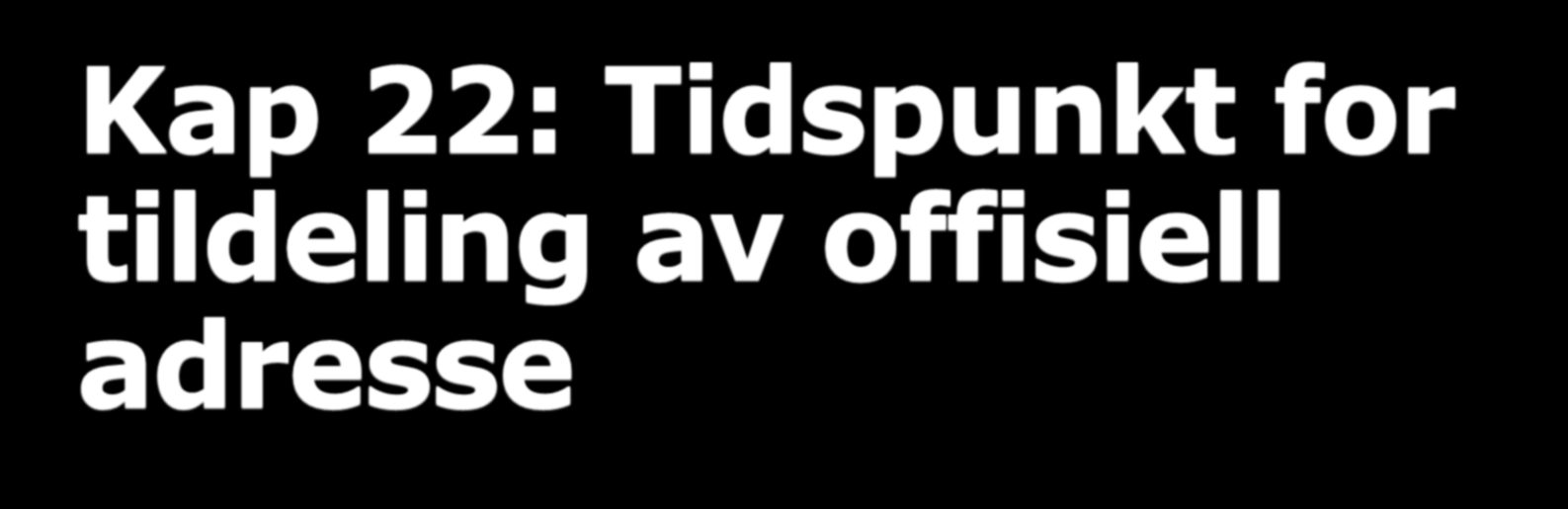 Kap 22: Tidspunkt for tildeling av offisiell adresse Matrikkelforskriften 50 andre ledd Prosessen med å tildele adresse er fullført når adressen er ført i matrikkelen.