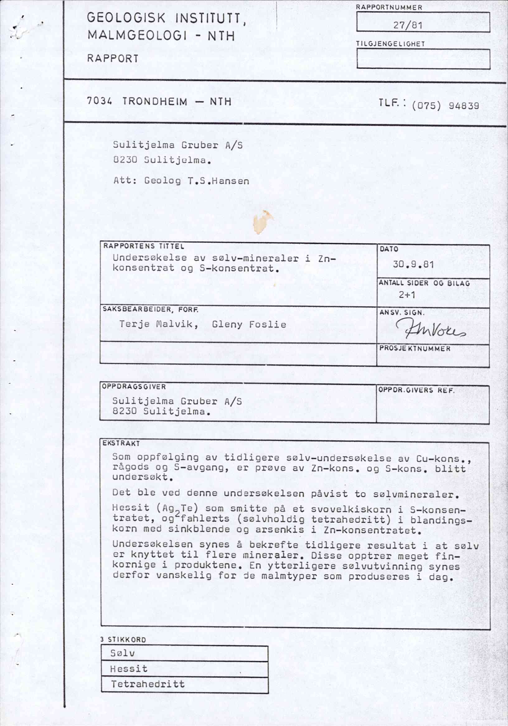 GEOLOGISK INSTITUTT, MALMGEOLOGI - NTH RAPPORT RAPPORTNUMMER 27/81 TILGJENGELIGNET 7034 TRONDHEIM NTH TLF: (075) 94839 Sulitjelma Gruber A/S 8230 Sulitjelma. Att: Geolog T.S.Hansen RAPPORTENS TITTEL Undersokelse av sølv-mineraler i Znkonsentrat og S-konsentrat, SAKSBEARBEIDER, FORE Terje Nalvik, Gleny Foslie DATO 30.