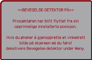 SIKKERHET-meny LX501/LX601i/LW401/LW551i/LWU421/LWU501i Punkt BEVEGELSE- DETEKTOR Beskrivelse Hvis denne funksjonen er stilt til SKRU PÅ og projektorens vertikale vinkel eller