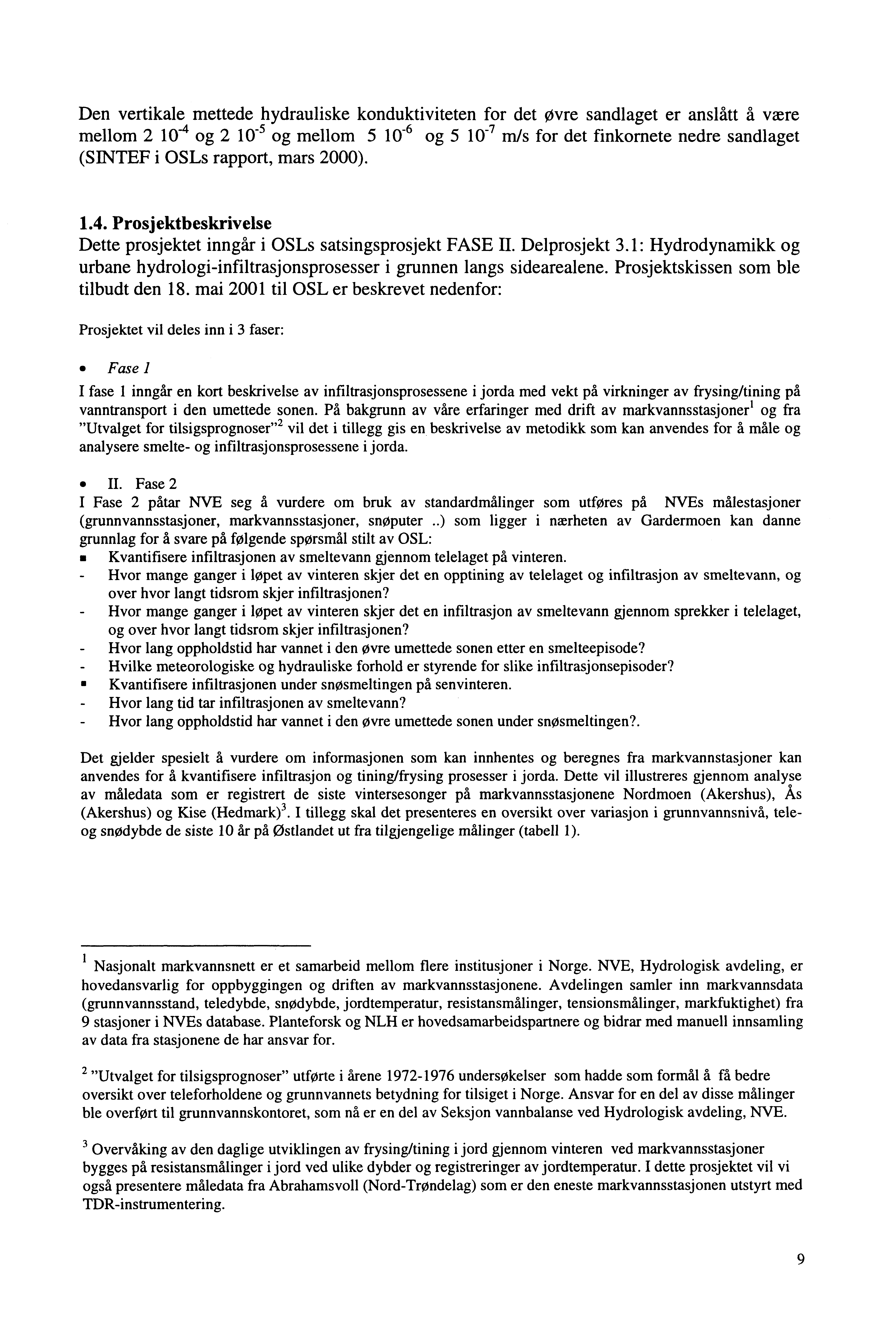 Den vertikale mettede hydrauliske konduktiviteten for det Øvre sandlaget er anslått å være mellom 2 10-4 og 2 10-5 og mellom 5 10-6 og 5 10-7 mjs for det finkornete nedre sandlaget (SINTEF i OSLs