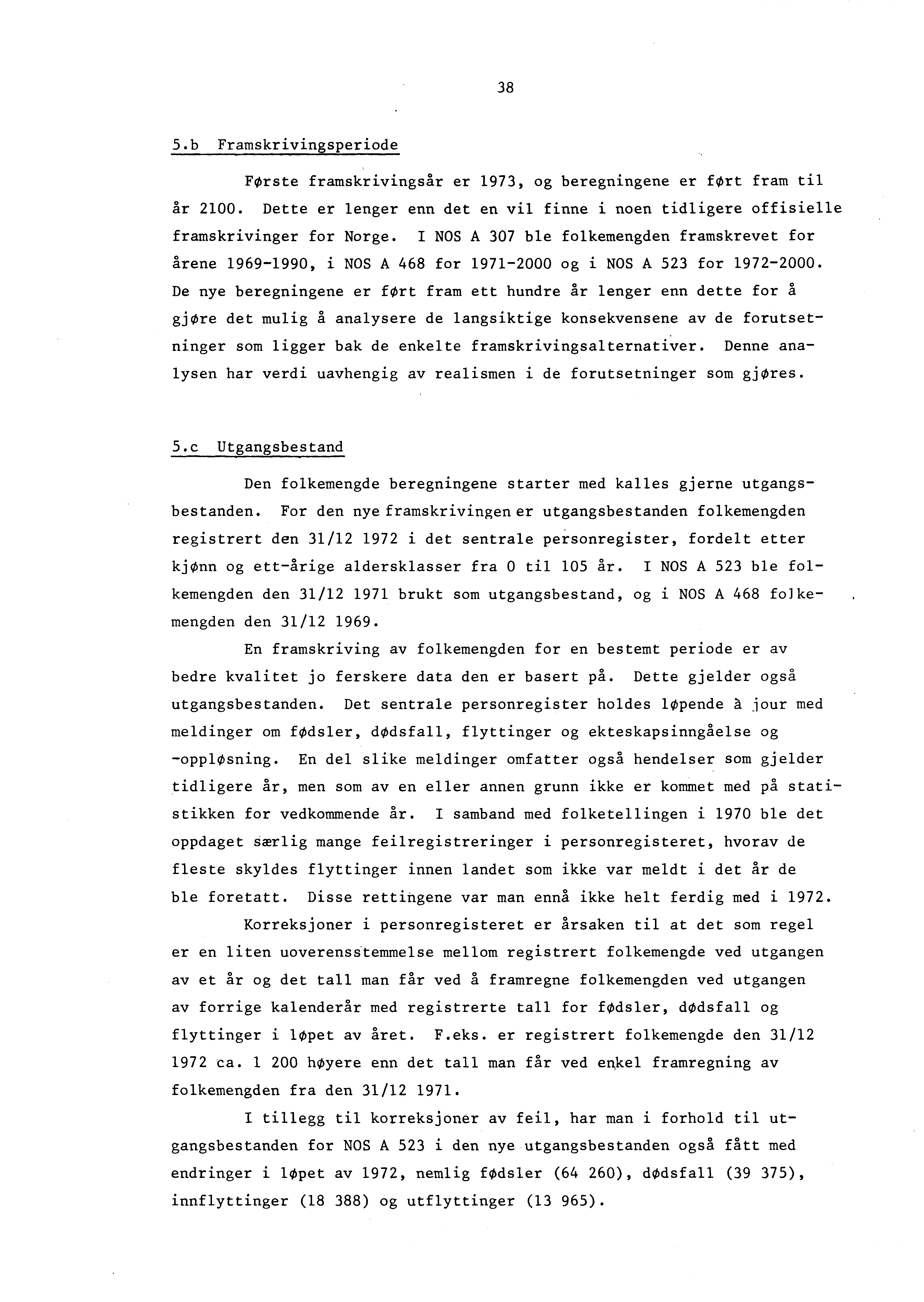 38 5.b Framskrivingsperiode Første framskrivingsår er 1973, og beregningene er fort fram til år 2100. Dette er lenger enn det en vil finne i noen tidligere offisielle framskrivinger for Norge.