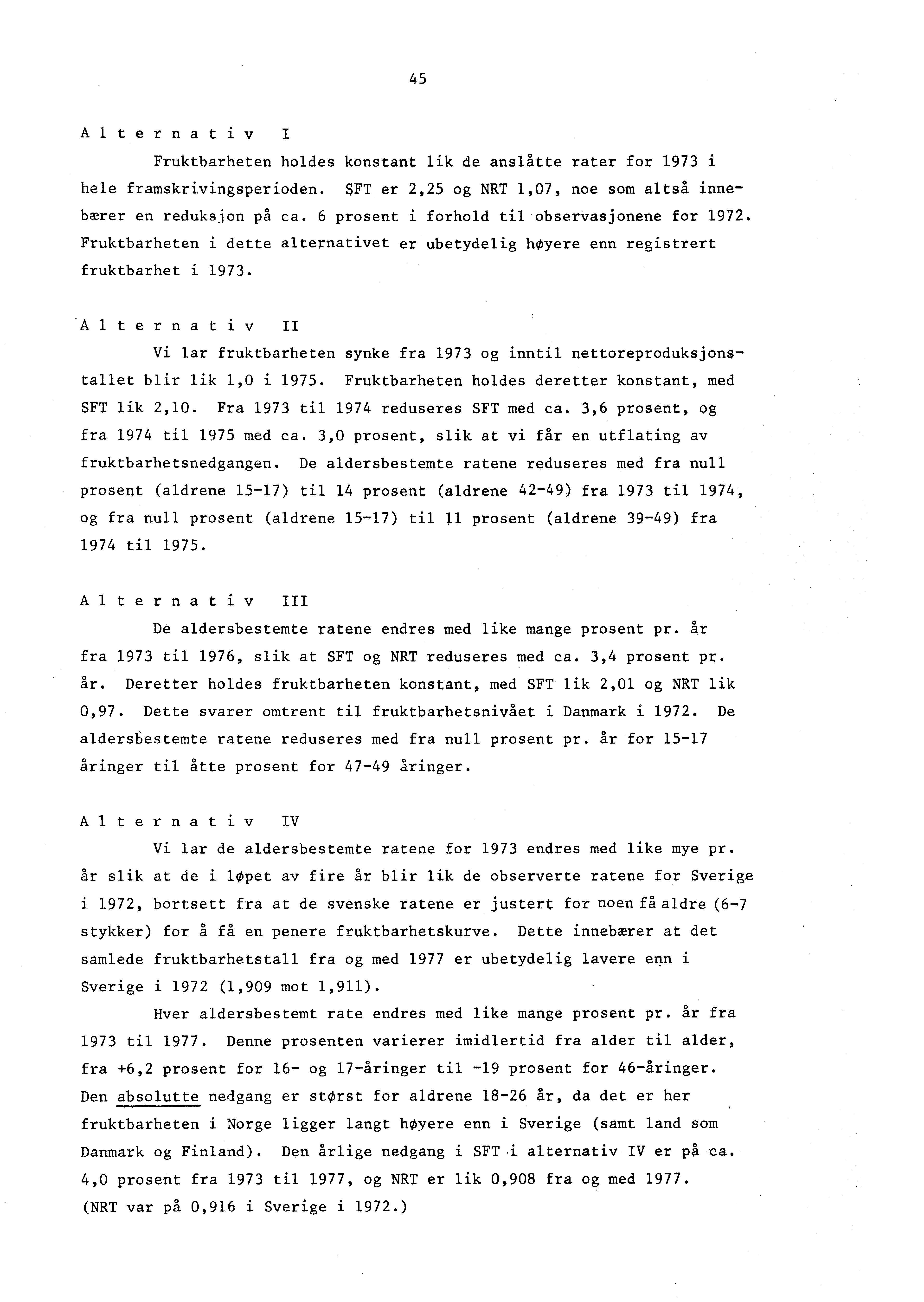 5 A lternativi Fruktbarheten holdes konstant lik de anslåtte rater for 1973 i hele framskrivingsperioden. SFT er 2,25 og NRT 1,07, noe som altså innebærer en reduksjon på ca.