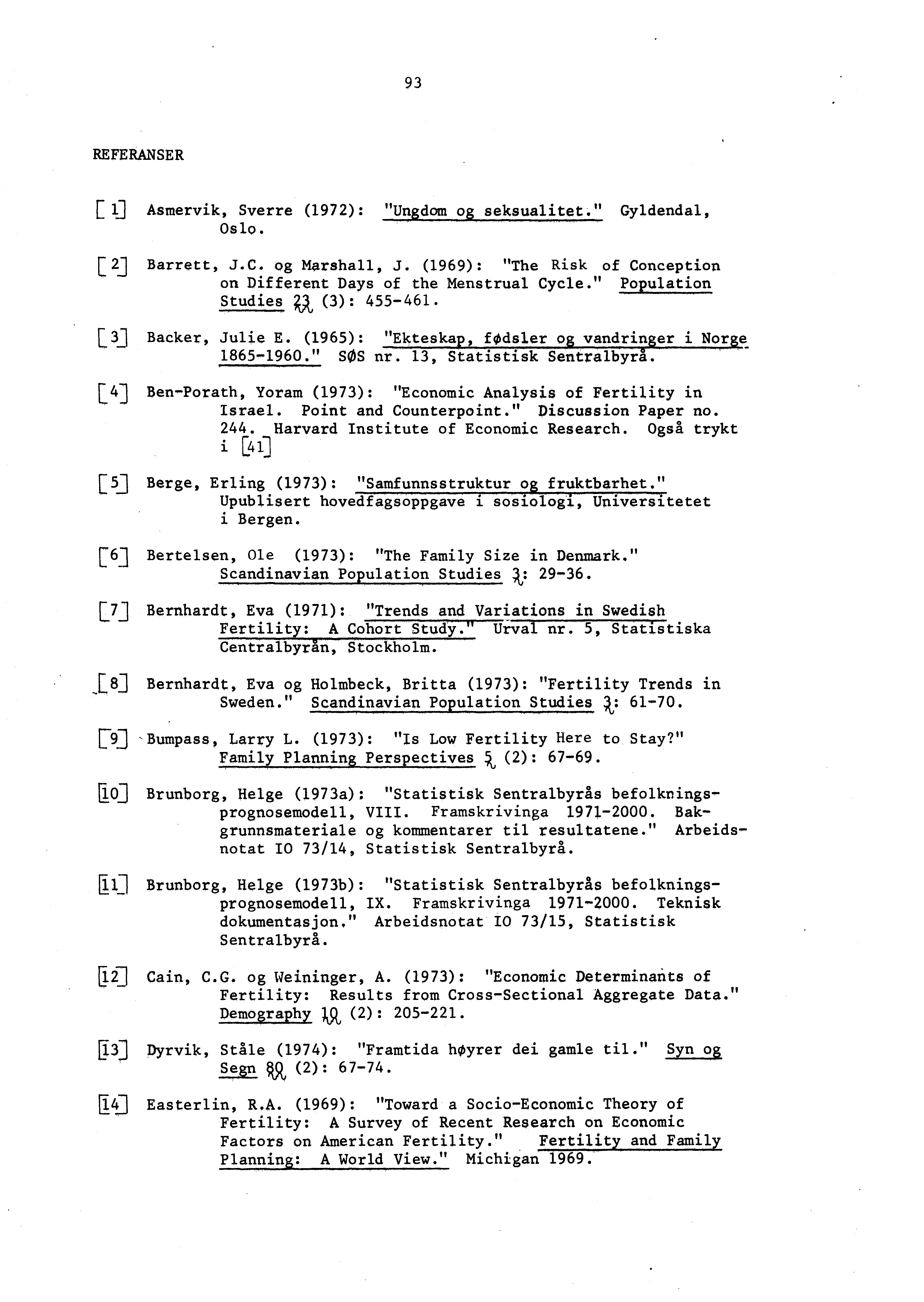 9 3 REFERANSER g Asmervik, Sverre (1972): "Ungdom os seksualitet." Gyldendal, Oslo. Barrett, J.C. og Marshall, J. (1969): "The Risk of Conception on Different Days of the Menstrual Cycle.