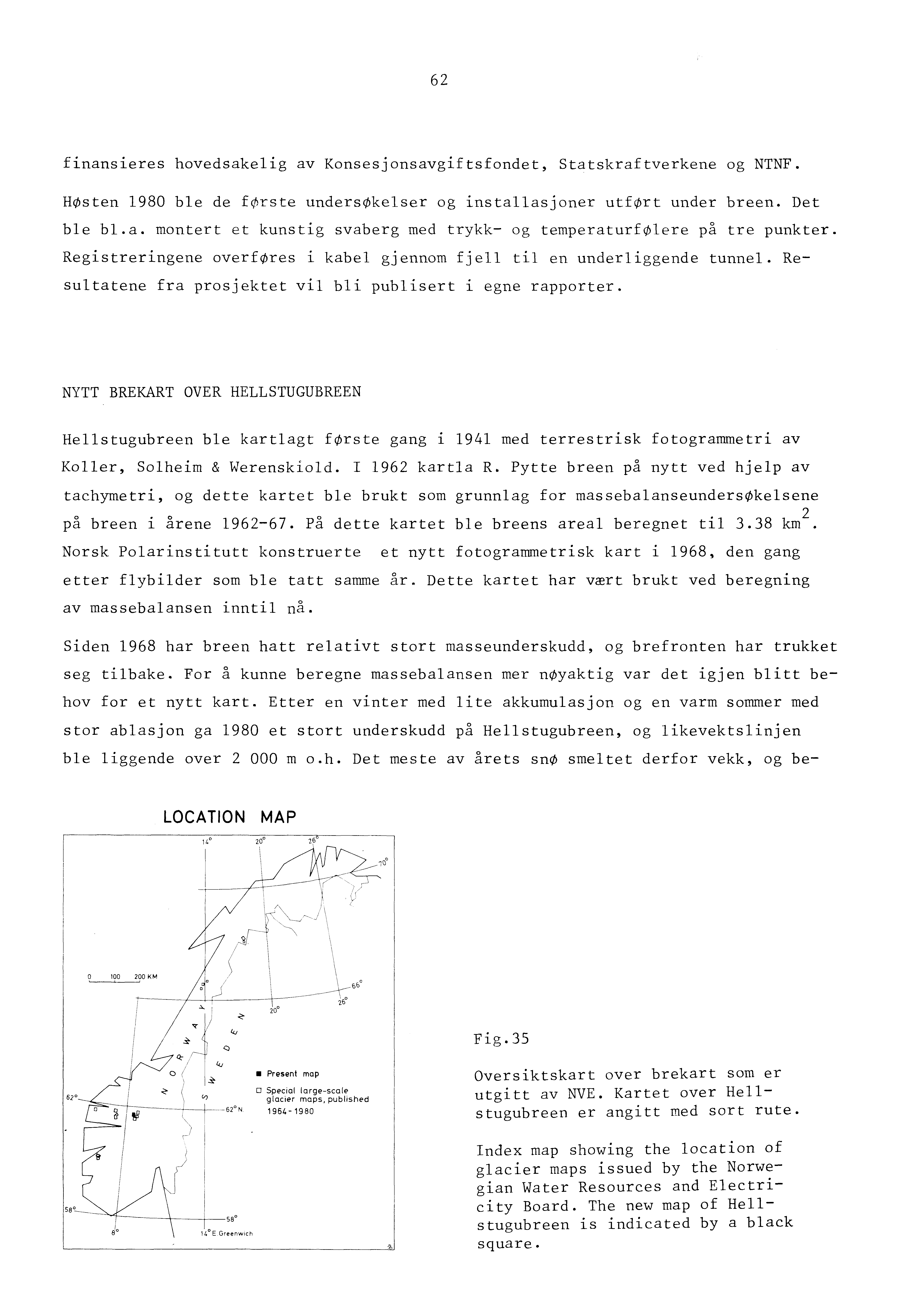 62 finansieres hovedsakelig av Konsesjonsavgiftsfondet, Statskraftverkene og NTNF. HØsten 1980 ble de første undersøkelser og installasjoner utført under breen. Det ble bl.a. montert et kunstig svaberg med trykk- og temperaturfølere på tre punkter.