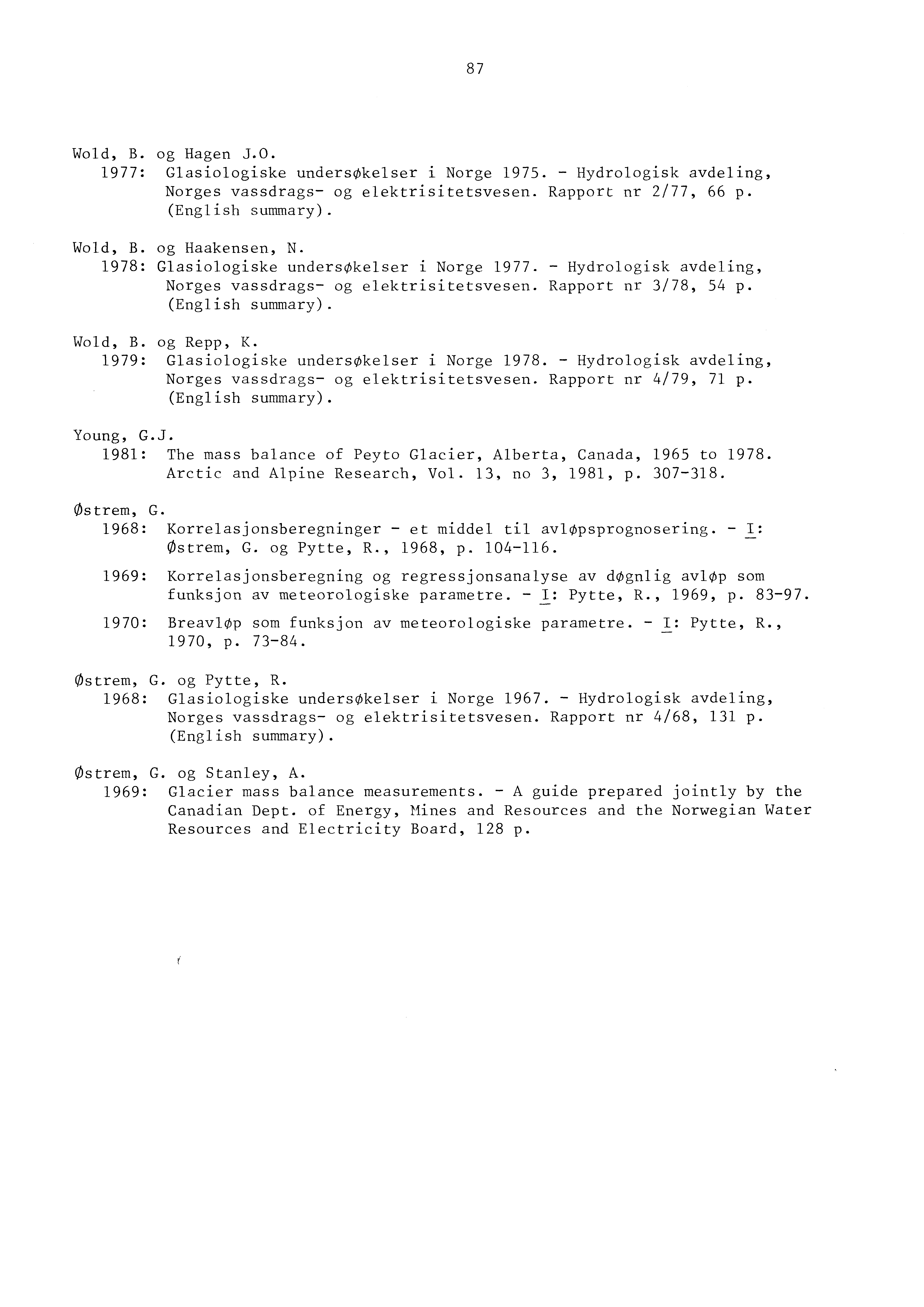 87 Wold, B. 1977: og Hagen J.O. Glasiologiske undersøkelser i Norge 1975. - Hydrologisk avdeling, Norges vassdrags- og elektrisitetsvesen. Rapport nr 2/77, 66 p. (English summary). Wold, B. og Haakensen, N.