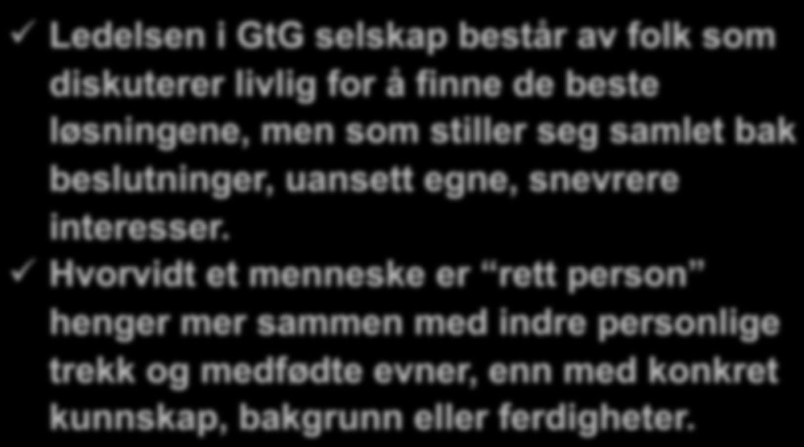 Først hvem, deretter hva Ledelsen i GtG selskap består av folk som diskuterer livlig for å finne de beste løsningene, men som stiller seg samlet bak beslutninger, uansett