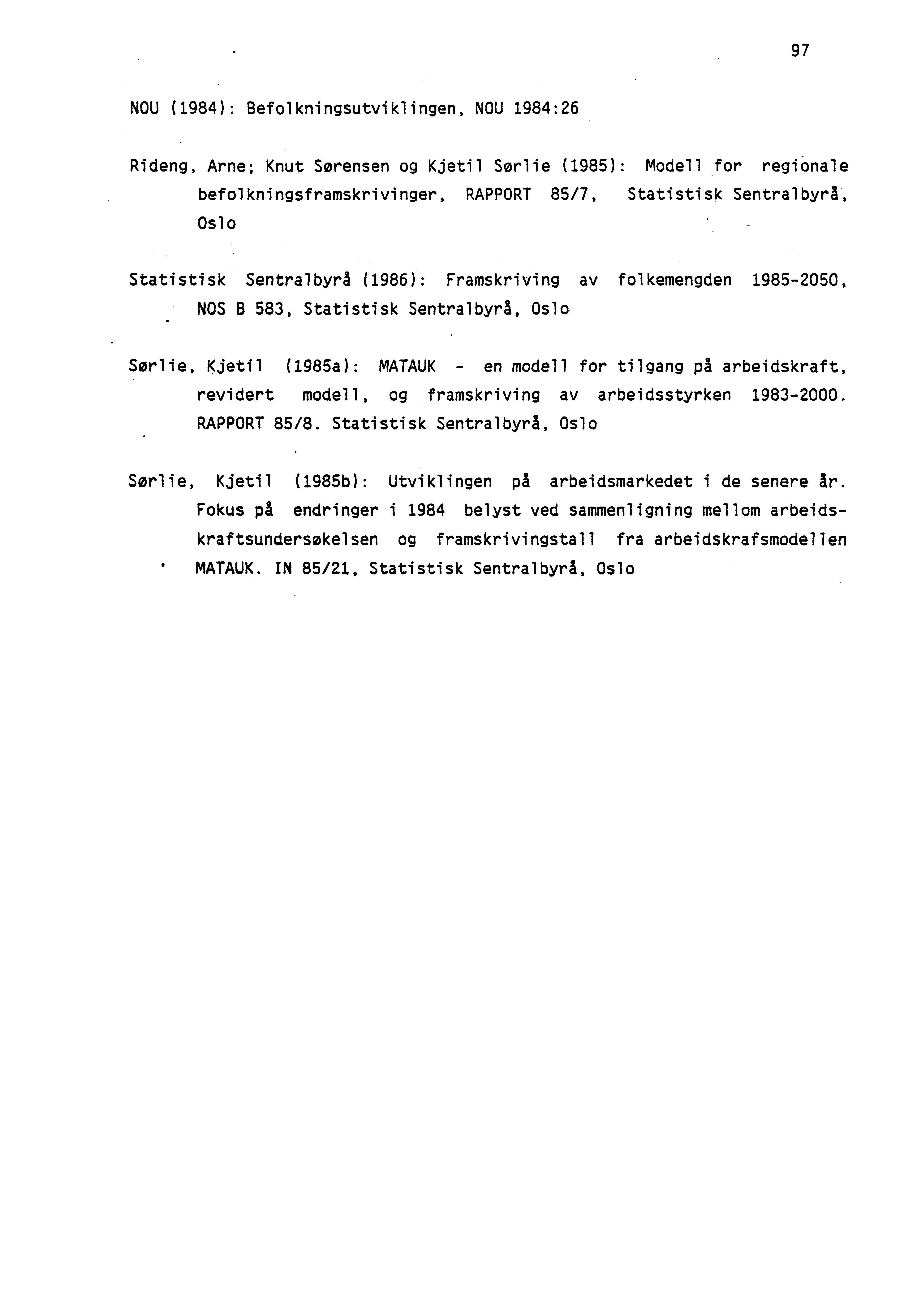 97 NOU (1984): Befolkningsutviklingen, NOU 1984:26 Rideng, Arne; Knut Sorensen og Kjetil Sorlie (1985): Modell for regionale befolkningsframskrivinger, RAPPORT 85/7, Statistisk Sentralbyrå, Oslo