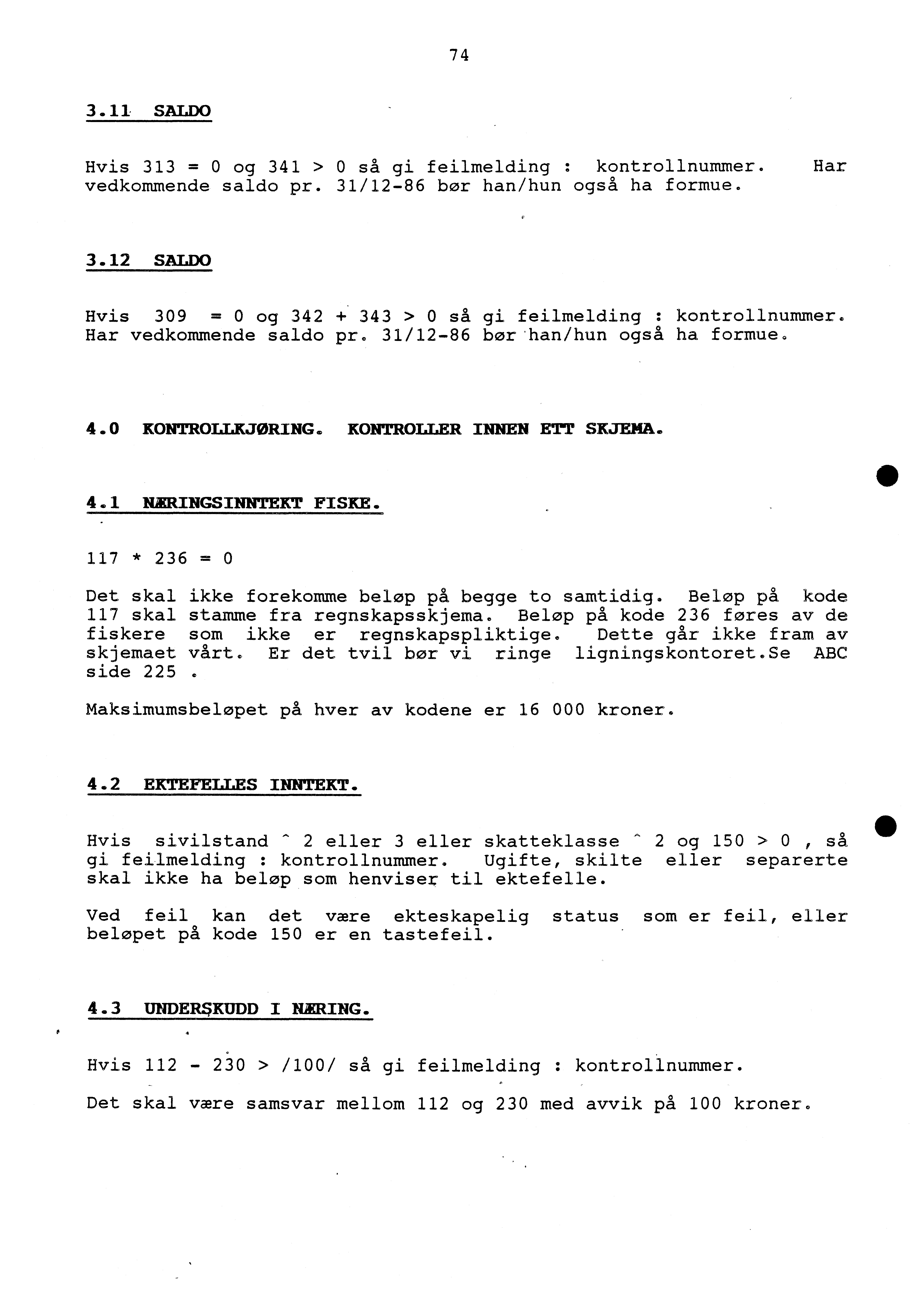 74 3.11 SALDO Hvis 313 = 0 og 341 > 0 så gi feilmelding : kontrollnummer. Har vedkommende saldo pr. 31/12-86 bør han/hun også ha formue. 3.12 SALDO Hvis 309 = 0 og 342 + 343 > 0 så gi feilmelding : kontrollnummer.