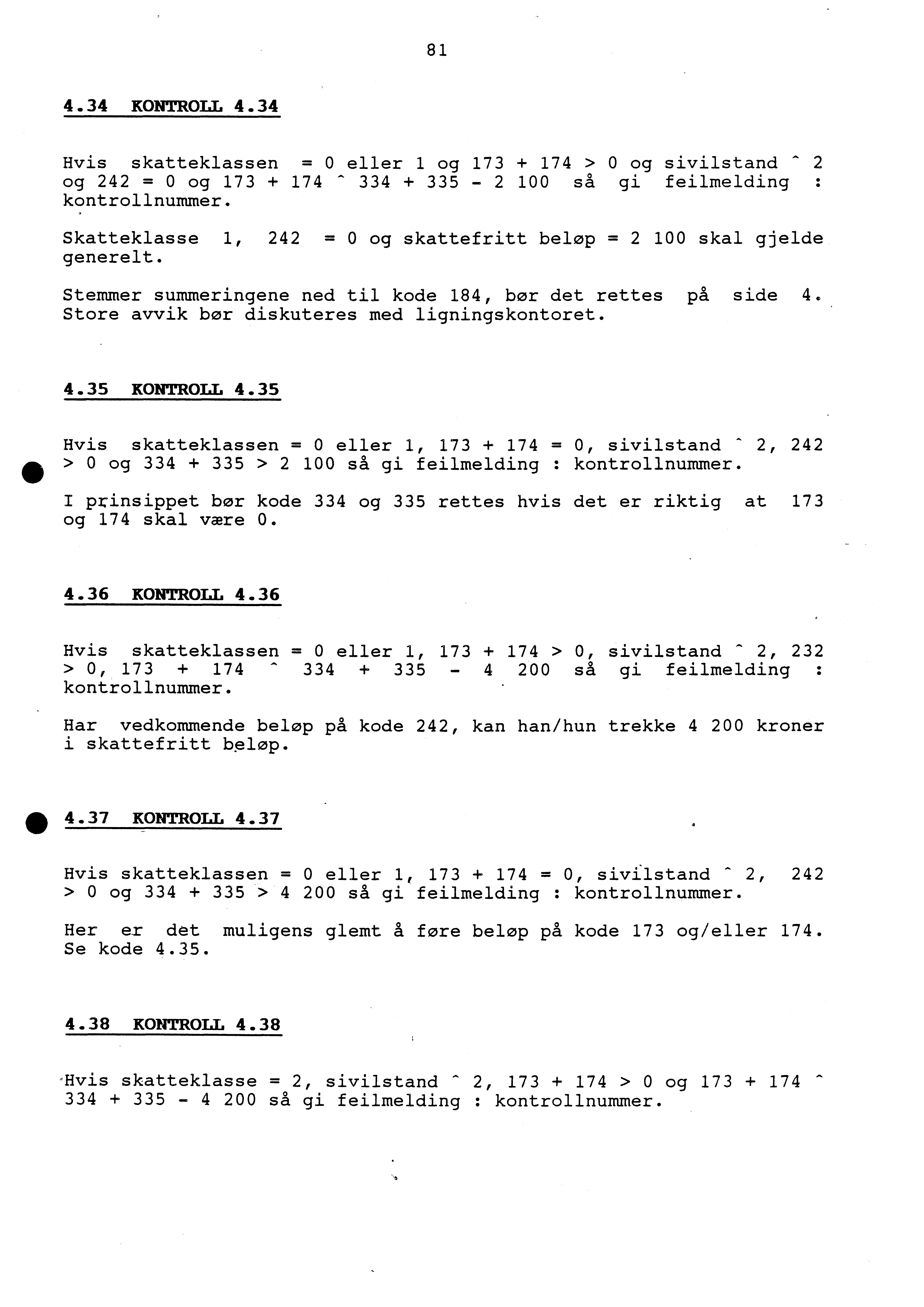 81 4.34 KONTROLL 4.34 Hvis skatteklassen = 0 eller 1 og 173 + 174 > 0 og sivilstand - 2 og 242 = 0 og 173 + 174-334 + 335-2 100 så gi feilmelding : kontrollnummer.