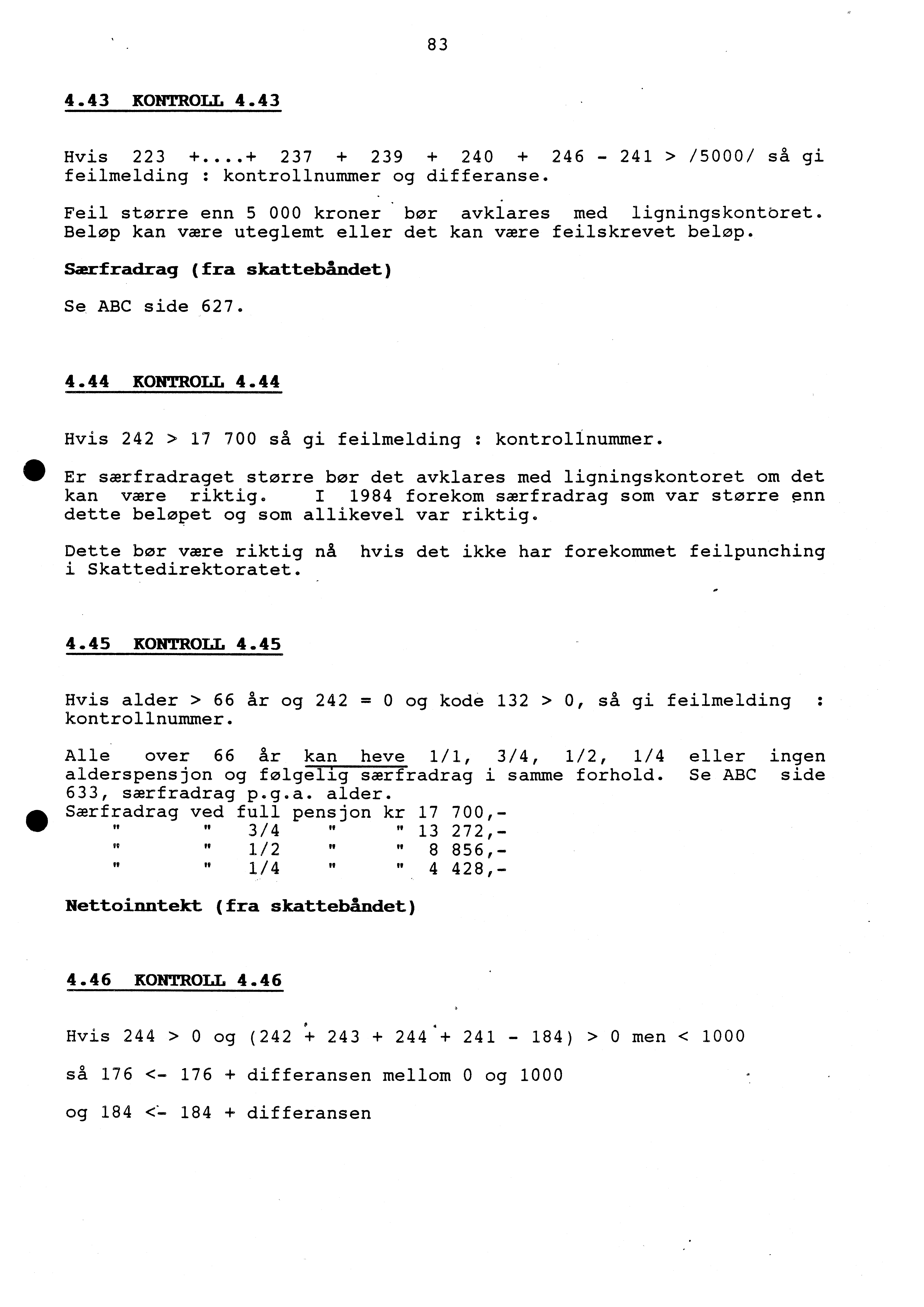 83 4.43 KONTROLL 4.43 Hvis 223 +...+ 237 + 239 + 240 + 246-241 > /5000/ så gi feilmelding : kontrollnummer og differanse. Feil større enn 5 000 kroner bør avklares med ligningskontöret.