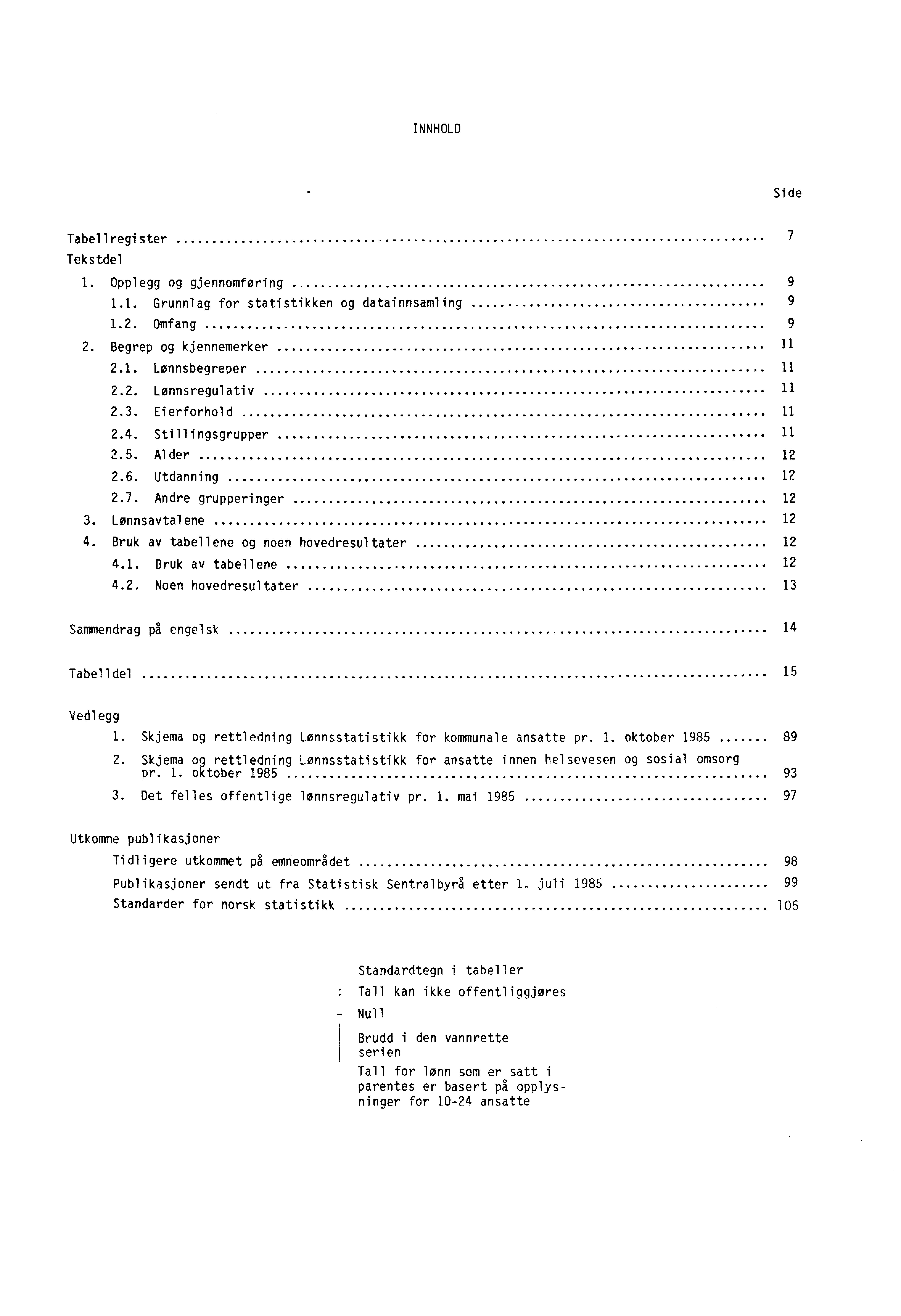 INNHOLD Side Tabellregister 7 Tekstdel 1. Opplegg og gjennomføring 9 1.1. Grunnlag for statistikken og datainnsamling 9 1.2. Omfang 2. Begrep og kjennemerker 11 2.1. Lønnsbegreper 11 2.2. Lønnsregulativ 11 2.