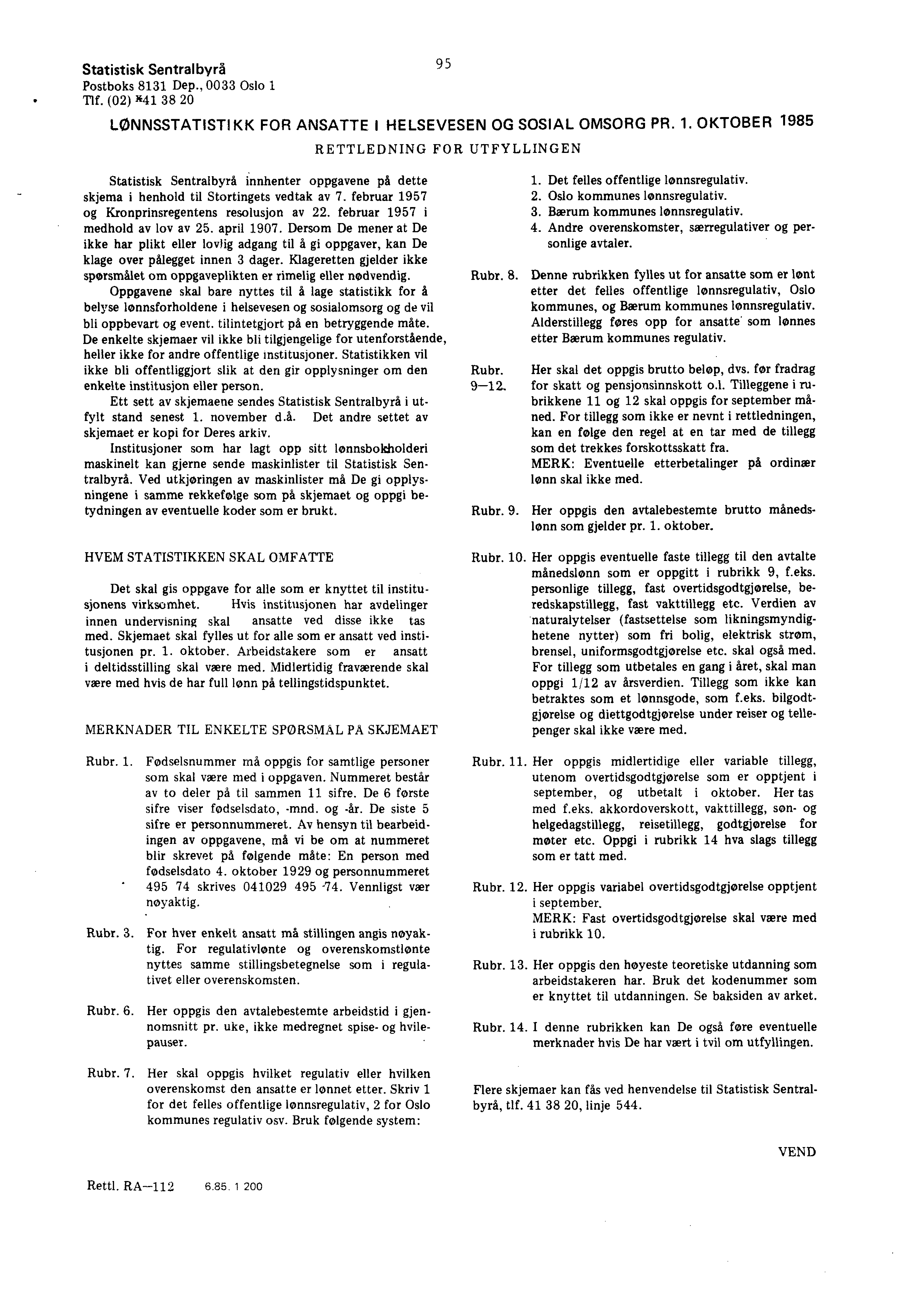 Statistisk Sentralbyrå Postboks 8131 Dep., 0033 Oslo 1 Tlf. (02) M1 38 20 95 LØNNSSTATISTIKK FOR ANSATTE I HELSEVESEN OG SOSIAL OMSORG PR. 1. OKTOBER 1985 RETTLEDNING FOR UTFYLLINGEN Statistisk Sentralbyrå innhenter oppgavene på dette skjema i henhold til Stortingets vedtak av 7.