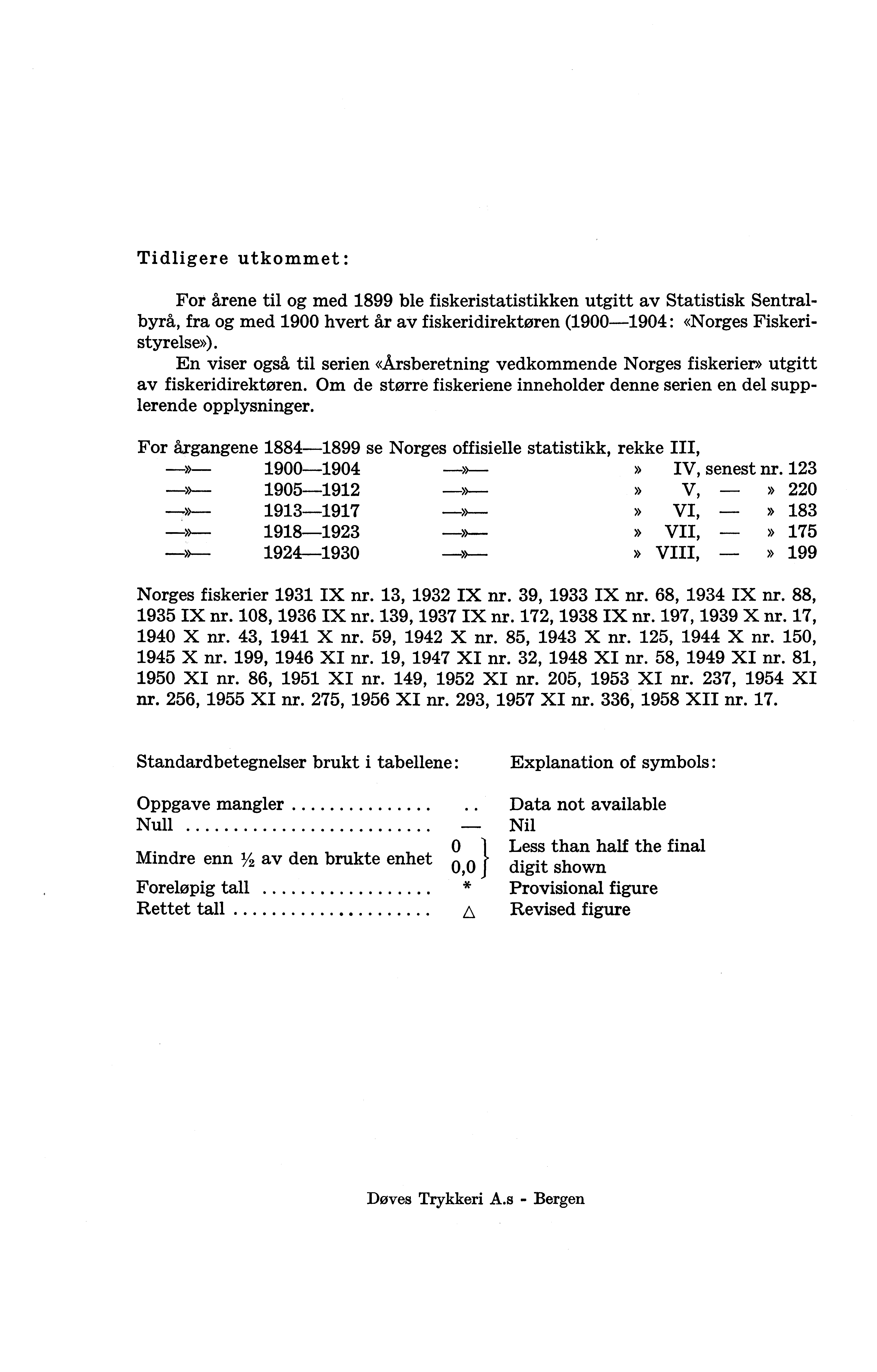 Tidligere utkommet : For årene til og med 1899 ble fiskeristatistikken utgitt av Statistisk Sentralbyrå, fra og med 1900 hvert år av fiskeridirektøren (1900-1904: «Norges Fiskeristyrelse»).