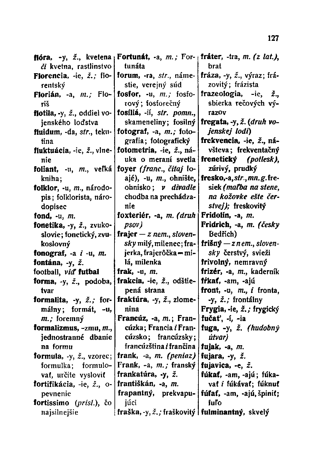 flóra, -y, ž., kvetena či kvetná, rastlinstvo Florencia, -ie, i.; florentský Florián, -a, 772.; Floriš flotila, -y, ž., oddiel vojenského loďstva fluidum, -da, str., tekutina fluktuácia, -ie, ž.